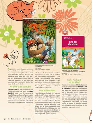 Bibi & Tina – Ritt ins Abenteuer
4 spannende Pferde-Abenteuer in einem Band
Ab 7 Jahren.
128 S., farb. Abb., € 10,– Klett Kinderbuch
Franziska Gehm, Fréderic Bertrand
Ratz & Mimi
Ab 6 Jahren.
80 S., farb. Abb., € 9,– CarlsenRapüüüüh. Faultier Ratz macht seinem
Namen alle Ehre. Am liebsten ratzt er, und
zwar den ganzen Tag! Doch dann zieht
Motte Mimi bei ihm ein. Schluss mit
Schnarch! Mimi dreht das Radio laut –
und Ratz fällt vom Baum. Mitten hinein in
ein großes Abenteuer, in dem ausgerech-
net er zum Held wird! Weil er nämlich das
magische Tempofon findet.
Wie schön ist die Faulenzerei
Franziska Gehm hat sich ausgerechnet ein
Faultier als Helden ihrer neuen Reihe Ratz
& Mimi für junge Leser ab 6 ausgesucht.
»Es gibt fliegende Helden, Spinnenfäden
schießende Helden, unsichtbare Helden,
Helden der Arbeit, die rackern sich alle
ganz schön ab. Einen faulen Helden fand
ich grandios. Durch Faulheit Heldentaten
vollbringen – das ist richtig clever und hat
Stil!« Und das ist einer Zeit, in der Faul-
heit zur Seltenheit geworden ist … »Ich
glaube, Faulsein ist eine Kunst. Wer sie
beherrscht, hat mehr vom Leben. Leider
hat Faulsein ein schlechtes Image und be-
kommt Tarnnamen wie ›Wellness‹ oder
›Auszeit‹, denn dabei ist man nicht faul,
sondern tut etwas für sich.«
Einfach mal abhängen
Franziska Gehms Titelheld Ratz dagegen
hat keinerlei Problem mit seinem Image
als Faulpelz – er zelebriert genussvoll das
Nichtstun und bringt es darin zur Perfek-
tion. Seine neue Mitbewohnerin Mimi ist
das richtige Gegengewicht zu Ratz’ träger
Langsamkeit. Mit ihrer wuseligen Fröh-
lichkeit soll sie eigentlich hauptsächlich
Ratz’ Faulheit noch perfekter machen; und
doch bringt sie quasi nebenbei Schwung in
das Leben des sympathischen Faultiers …
und das gar nicht gaaanz langsam.
Großer Pferdespaß
mit Bibi & Tina!
Gleich vier spannende Pferdeabenteuer
gibt es in dem Sammelband Bibi&Tina – Ritt
ins Abenteuer zu entdecken: Bibi und Tina
sind allein mit den Ferienkindern und
bald ist das Chaos perfekt. Spukt es auf
dem Martinshof? Warum ist Tina schlecht
gelaunt und Mikosch plötzlich verschwun-
den. Alle vier Geschichten sind genau auf
die Lesestufen 1 und 2 abgestimmt: Die
Komplexität der Geschichten, das Verhält-
nis der Textmenge zu den Illustrationen,
die Zeilenlänge und Schriftgröße. So wer-
den Kinder begeisterte Leser!
40 Das Magazin 1 · 2019  |  Junge Leser
 