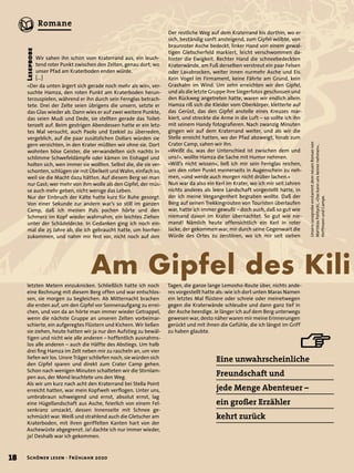 œ
Am Gipfel des Kili
Eine unwahrscheinliche
Freundschaft und
jede Menge Abenteuer –
ein großer Erzähler
kehrt zurück
Leseprobe
UnsereLeseprobeenstammtdemneuenRomanvon
MatthiasPolitycki,»Daskannunskeinernehmen«,
HoffmannundCampe.
»Der da unten ärgert sich gerade noch mehr als wir«, ver-
suchte Hamza, den roten Punkt am Kraterboden herun-
terzuspielen, während er ihn durch sein Fernglas betrach-
tete. Drei der Zelte seien übrigens die unsern, setzte er
das Glas wieder ab. Dann wies er auf zwei weitere Punkte,
das seien Mudi und Dede, sie stellten gerade das Toilet-
tenzelt auf. Beim gestrigen Abendessen hatte er ein letz-
tes Mal versucht, auch Paolo und Ezekiel zu überreden,
vergeblich, auf die paar zusätzlichen Dollars würden sie
gern verzichten, in den Krater müßten wir ohne sie. Dort
wohnten böse Geister, die verwandelten sich nachts in
schlimme Schwefeldämpfe oder kämen im Eishagel und
holten sich, wen immer sie wollten. Selbst die, die sie ver-
schonten, schlügen sie mit Übelkeit und Wahn, einfach so,
weil sie die Macht dazu hätten. Auf diesem Berg sei man
nur Gast; wer mehr von ihm wolle als den Gipfel, der müs-
se auch mehr geben, nicht wenige das Leben.
Nur der Einbruch der Kälte hatte kurz für Ruhe gesorgt.
Von einer Sekunde zur andern war’s so still im ganzen
Camp, daß ich meinen Puls pochen hörte und den
Schmerz im Kopf wieder wahrnahm, ein leichtes Ziehen
unter der Schädeldecke. In Gedanken ging ich noch ein-
mal die 25 Jahre ab, die ich gebraucht hatte, um hierher-
zukommen, und nahm mir fest vor, nicht noch auf den
letzten Metern einzuknicken. Schließlich hatte ich noch
eine Rechnung mit diesem Berg offen und war entschlos-
sen, sie morgen zu begleichen. Ab Mitternacht brachen
die ersten auf, um den Gipfel vor Sonnenaufgang zu errei-
chen, und von da an hörte man immer wieder Getrappel,
wenn die nächste Gruppe an unseren Zelten vorbeimar-
schierte, ein aufgeregtes Flüstern und Kichern. Wir ließen
sie ziehen, heute hatten wir ja nur den Aufstieg zu bewäl-
tigen und nicht wie alle anderen – hoffentlich ausnahms-
los alle anderen – auch die Hälfte des Abstiegs. Um halb
drei ﬁng Hamza im Zelt neben mir zu rascheln an, um vier
liefen wir los. Unsre Träger schliefen noch, sie würden sich
den Gipfel sparen und direkt zum Crater Camp gehen.
Schon nach wenigen Minuten schalteten wir die Stirnlam-
pen aus, der Mond leuchtete uns den Weg.
Als wir um kurz nach acht den Kraterrand bei Stella Point
erreicht hatten, war mein Kopfweh verﬂogen. Unter uns,
umbrabraun schweigend und ernst, absolut ernst, lag
eine Hügellandschaft aus Asche, feierlich von einem Fel-
senkranz umzackt, dessen Innenseite mit Schnee ge-
schmückt war. Weiß und strahlend auch die Gletscher am
Kraterboden, mit ihren geriffelten Kanten hart von der
Aschewüste abgegrenzt. Ja! dachte ich nur immer wieder,
ja! Deshalb war ich gekommen.
Wir sahen ihn schon vom Kraterrand aus, ein leuch-
tend roter Punkt zwischen den Zelten, genau dort, wo
unser Pfad am Kraterboden enden würde.
[...]
Der restliche Weg auf dem Kraterrand bis dorthin, wo er
sich, beständig sanft ansteigend, zum Gipfel wölbte, von
braunroter Asche bedeckt, linker Hand von einem gewal-
tigen Gletscherfeld markiert, leicht verschwommen da-
hinter die Ewigkeit. Rechter Hand die schneebedeckten
Kraterwände, am Fuß derselben verstreut ein paar Felsen
oder Lavabrocken, weiter innen nurmehr Asche und Eis.
Kein Vogel im Firmament, keine Fährte am Grund, kein
Grashalm im Wind. Um zehn erreichten wir den Gipfel,
und als die letzte Gruppe ihre Siegerfotos geschossen und
den Rückweg angetreten hatte, waren wir endlich allein.
Hamza riß sich die Kleider vom Oberkörper, kletterte auf
das Gerüst, das den Gipfel anstelle eines Kreuzes mar-
kiert, und streckte die Arme in die Luft – so sollte ich ihn
mit seinem Handy fotograﬁeren. Nach zwanzig Minuten
gingen wir auf dem Kraterrand weiter, und als wir die
Stelle erreicht hatten, wo der Pfad abzweigt, hinab zum
Crater Camp, sahen wir ihn.
»Weißt du, was der Unterschied ist zwischen dem und
uns?«, wollte Hamza die Sache mit Humor nehmen.
»Will’s nicht wissen«, ließ ich mir sein Fernglas reichen,
um den roten Punkt meinerseits in Augenschein zu neh-
men, »und werde auch morgen nicht drüber lachen.«
Nun war da also ein Kerl im Krater, wo ich mir seit Jahren
nichts anderes als leere Landschaft vorgestellt hatte, in
der ich meine Vergangenheit begraben wollte. Daß der
Berg auf seinen Trekkingrouten von Touristen überlaufen
war, hatte ich immer gewußt – doch auch, daß so gut wie
niemand davon im Krater übernachtet. So gut wie nie-
mand! Nämlich heute offensichtlich ein Kerl in roter
Jacke, der gekommen war, mir durch seine Gegenwart die
Würde des Ortes zu zerstören, wo ich mir seit sieben
Tagen, die ganze lange Lemosho-Route über, nichts ande-
res vorgestellt hatte als: wie ich dort unten Maras Namen
ein letztes Mal ﬂüstere oder schreie oder meinetwegen
gegen die Kraterwände schleudre und dann ganz tief in
der Asche beerdige. Je länger ich auf dem Berg unterwegs
gewesen war, desto näher waren mir meine Erinnerungen
gerückt und mit ihnen die Gefühle, die ich längst im Griff
zu haben glaubte.
18 Schöner lesen · Frühjahr 2020
Romane
 