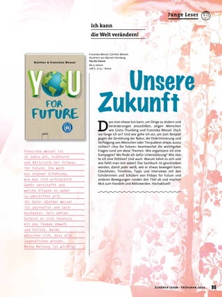 D
ass man etwas tun kann, um Dinge zu ändern und
Veränderungen anzustoßen, zeigen Menschen
wie Greta Thunberg und Franziska Wessel. Doch
wo fange ich an? Und wie gehe ich vor, um zum Beispiel
gegen die Zerstörung der Natur, die Diskriminierung und
Verfolgung von Menschen oder Tierquälerei etwas auszu-
richten? »You for Future« beantwortet die wichtigsten
Fragen rund um diese Themen: Wie organisiere ich eine
Kampagne? Wo ﬁnde ich dafür Unterstützung? Wie star-
te ich eine Petition? Und auch: Warum lohnt es sich und
wie fühlt man sich dabei? Das Sachbuch ist geschrieben
worden, damit jeder weiß, wie er etwas bewegen kann.
Checklisten, Timelines, Tipps und Interviews mit den
Schülerinnen und Schülern von Fridays for Future und
anderen Bewegungen runden den Titel ab und machen
Mut zum Handeln und Aktivwerden. Hochaktuell!
Franziska Wessel, Günther Wessel,
illustriert von Myriam Homberg
You for Future
Ab 12 Jahren.
208 S., € 13,– Arena
Unsere
Zukunft
Ich kann
die Welt verändern!
Franziska Wessel ist
15 Jahre alt, Schülerin
und Aktivistin bei Fridays
for Future. Sie weiß
aus eigener Erfahrung,
wie man sich erfolgreich
Gehör verschafft und
welche Klippen es dabei
zu umschiffen gilt.
Ihr Vater Günther Wessel
ist Journalist und Sach-
buchautor. Seit Jahren
befasst er sich intensiv
mit den Themen Umwelt
und Politik. Beide
wünschen sich, dass alle
Jugendlichen wissen:
Meine Meinung ist wichtig!
35Schöner lesen · Frühjahr 2020
Junge Leser
 