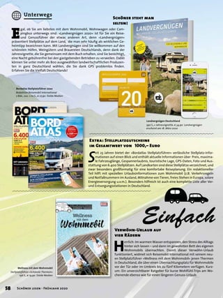 S
eit 23 Jahren bietet der »Bordatlas Stellplatzführer« verlässliche Stellplatz-Infor-
mationen auf einen Blick und enthält aktuelle Informationen über Preis, maxima-
le Fahrzeuglänge, Gespannerlaubnis, touristische Lage, GPS-Daten, Foto und Aus-
stattung von 6.400 Stellplätzen. Auf Landkarten sind diese Stellplätze verzeichnet, und
zwar besonders großformatig für eine komfortabe Reiseplanung. Ein redaktioneller
Teil hilft mit speziellen Urlaubsinformationen zum Wohnmobil (z.B. Verkehrsregeln
und Notfallnummern im Ausland, Mitnahme von Tieren, freies Stehen in Europa, solare
Energieversorgung u.v.m.). Besonders hilfreich ist auch eine komplette Liste aller Ver-
und Entsorgungsstationen in Deutschland.
Einfach
Extra: Stellplatzgutscheine
im Gesamtwert von 1000,– Euro
Bordatlas Stellplatzführer 2020
Redaktion Reisemobil International
2 Bde., zus. 1.112 S., € 27,90 Dolde Medien
H
errlich: Im warmen Wasser entspannen, den Stress des Alltags
hinter sich lassen – und dann im gewohnten Bett des eigenen
Wohnmobils übernachten. Damit dieser Verwöhn-Urlaub
funktioniert, widmet sich Reisemobil International mit seinem neu-
en Stellplatzführer »Wellness mit dem Wohnmobil« jenen Thermen
in Deutschland, die über einen Übernachtungsplatz für Wohnmobile
vor der Tür oder im Umkreis bis zu fünf Kilometern verfügen. Kurz-
um: Ein unverzichtbarer Ratgeber für kurze Wohlfühl-Trips am Wo-
chenende ebenso wie für einen längeren Genuss-Urlaub.
Verwöhn-Urlaub auf
vier Rädern
Wellness mit dem Wohnmobil
Stellplatzführer »Schönste Thermen«
196 S., € 19,90 Dolde Medien
E
gal, ob Sie am liebsten mit dem Wohnmobil, Wohnwagen oder Cam-
pingbus unterwegs sind: »Landvergnügen 2020« ist für Sie ein Reise-
und Genussführer der etwas anderen Art, denn »Landvergnügen«
präsentiert Stellplätze auf dem Land, die man sehr häuﬁg als wirklichen Ge-
heimtipp bezeichnen kann. Mit Landvergnügen sind Sie willkommen auf den
schönsten Höfen, Weingütern und Brauereien Deutschlands, denn dank der
Jahresvignette, die Sie gemeinsam mit dem Buch erhalten, sind Sie berechtigt,
eine Nacht gebührenfrei bei den gastgebenden Betrieben zu verweilen. Dabei
können Sie unter mehr als 800 ausgewählten landwirtschaftlichen Produzen-
ten in ganz Deutschland wählen, die Sie dank GPS problemlos ﬁnden.
Erfahren Sie die Vielfalt Deutschlands!
Schöner steht man
selten!
Landvergnügen Deutschland
390 S.,+ Jahresvignette, € 34,90 Landvergnügen
erscheint am 18. März 2020
58 Schöner lesen · Frühjahr 2020
Unterwegs
 