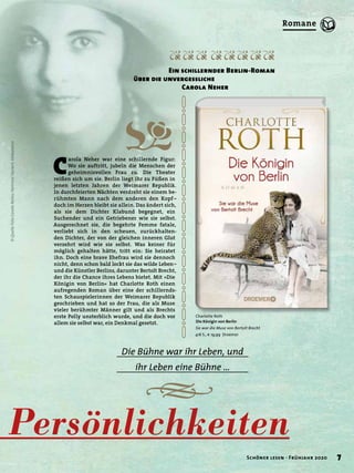 h
WWW WWWWW
Z
©QuelleFotoCarolaNeher,HartmutDeckert,klabund.eu
Persönlichkeiten
Die Bühne war ihr Leben, und
ihr Leben eine Bühne …
Charlotte Roth
Die Königin von Berlin
Sie war die Muse von Bertolt Brecht
416 S., € 19,99 Droemer
Ein schillernder Berlin-Roman
über die unvergessliche
Carola Neher
C
arola Neher war eine schillernde Figur:
Wo sie auftritt, jubeln die Menschen der
geheimnisvollen Frau zu. Die Theater
reißen sich um sie. Berlin liegt ihr zu Füßen in
jenen letzten Jahren der Weimarer Republik.
In durchfeierten Nächten verdreht sie einem be-
rühmten Mann nach dem anderen den Kopf–
doch im Herzen bleibt sie allein. Das ändert sich,
als sie dem Dichter Klabund begegnet, ein
Suchender und ein Getriebener wie sie selbst.
Ausgerechnet sie, die begehrte Femme fatale,
verliebt sich in den scheuen, zurückhalten-
den Dichter, der von der gleichen inneren Glut
verzehrt wird wie sie selbst. Was keiner für
möglich gehalten hätte, tritt ein: Sie heiratet
ihn. Doch eine brave Ehefrau wird sie dennoch
nicht, denn schon bald lockt sie das wilde Leben–
und die Künstler Berlins, darunter Bertolt Brecht,
der ihr die Chance ihres Lebens bietet. Mit »Die
Königin von Berlin« hat Charlotte Roth einen
aufregenden Roman über eine der schillernds-
ten Schauspielerinnen der Weimarer Republik
geschrieben und hat so der Frau, die als Muse
vieler berühmter Männer gilt und als Brechts
erste Polly unsterblich wurde, und die doch vor
allem sie selbst war, ein Denkmal gesetzt.
7Schöner lesen · Frühjahr 2020
Romane
 