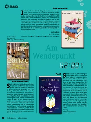 S
urie Eckstein erfüllt ihr Leben als Ober-
haupt einer Großfamilie. Sie erwartet
gerade ihr erstes Urenkelkind, als sie mit
57 Jahren noch einmal schwanger wird – mit
Zwillingen! Plötzlich fühlt sich Surie, in der
chassidischen Gemeinde von Brooklyn hoch-
angesehen und ständig von Menschen umge-
ben, völlig allein. Nicht einmal Yidel, der nicht
nur ihre große Liebe, sondern auch ihr bester
Freund ist, wagt sie sich anzuvertrauen, so
groß ist ihre Scham. Denn was sollen bloß die
Leute denken? Zum ersten Mal stellt Surie die
starren Regeln infrage, die ihr ganzes Leben
geprägt haben. Hochemotional schreibt die
Chassidin Goldie Goldbloom, selbst Mutter
von acht Kindern, von einer Frau, deren unver-
hofftes Geheimnis wie eine Mauer zwischen
ihr und der Familie steht.
Goldie Goldbloom
Eine ganze Welt
288 S., € 24,– Hoffmann und Campe
	 Am
Wendepunkt
Romalyn Tilghman
Die Bücherfrauen
384 S., € 22,– S. Fischer
Matt Haig
Die Mitternachtsbibliothek
320 S., € 20,– Droemer
I
n Prairie Hill, einer Kleinstadt irgendwo in Kansas, steht nach
einem Tornado nur noch die Fassade der Bibliothek. Eine Kri-
se beim Verfassen ihrer Doktorarbeit führt Angelina zurück
an den magischen Ort ihrer Kindheit. Ihre Liebe zu Büchern erbte
sie von ihrer Großmutter Amanda, die eine der Gründerinnen der
Bibliothek war. Frauen wie Amanda, die zu Beginn des 20. Jahr-
hunderts Kultur in die entlegensten Winkel des Landes brachten,
widmet Angelina ihre Studien. In Kansas begegnet sie zwei Frau-
en, die wie sie an einem Wendepunkt stehen. Schnell werden die
drei füreinander unentbehrlich und entwickeln gemeinsam eine
Schaffenskraft, die sie von ihren gewohnten Lebenswegen zu et-
was ganz Neuem führt.
S
tellen Sie sich vor, auf dem Weg ins
Jenseits gäbe es eine riesige Biblio-
thek, gesäumt mit all den Leben,
die man hätte führen können. Genau
dort findet sich Nora Seed wieder, nach-
dem sie aus lauter Verzweiflung be-
schlossen hat, sich das Leben zu neh-
men. An diesem Ort zwischen Raum und
Zeit, an dem die Uhrzeiger immer auf
Mitternacht stehen, hat sie plötzlich die
Möglichkeit, all das umzudrehen, was ihr
Leben aus der Bahn gebracht hat. Aber
kann man in einem anderen Leben glück-
lich werden, wenn man weiß, dass es
nicht das eigene ist? Bestsellerautor
Matt Haig, der die eigenen Erfahrungen
mit Depressionen und Angststörungen
auch in seinem neuen Roman zum zen-
tralen Thema gemacht hat, bezaubert
mit einer berührenden Hymne auf das
Leben.
Weibliches Dilemma
Blick nach vorne
Plan B
10 Schöner lesen · Frühjahr 2021
Romane
 