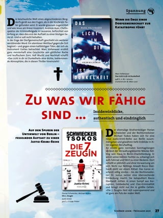 †
Auf den Spuren der
Unterwelt von Berlin –
fesselnder Auftakt zu einer
Justiz-Krimi-Reihe
Marc Voltenauer
Das Licht in dir ist Dunkelheit
448 S., € 18,– emons:
erscheint am 18. März 2021
D
ie beschauliche Welt eines abgeschiedenen Berg-
dorfs gerät aus den Fugen, als in der Kirche ein To-
ter gefunden wird. Er wurde grausam zugerichtet
und wie Jesus am Kreuz inszeniert. Andreas Auer, Chefin-
spektor der Kriminalbrigade in Lausanne, befürchtet von
Anfang an, dass dies erst der Auftakt zu einer blutigen Se-
rie ist. Und er soll recht behalten.
In der Enge der Dorfgemeinschaft geschieht ein weiterer
verstörender Mord. Ein atemloser Wettlauf gegen die Zeit
beginnt – und gegen einen kaltblütigen Täter, der sich als
Instrument Gottes betrachtet. Marc Voltenauer erzählt
ganz meisterhaft eine Geschichte von göttlicher Rache
und teuflischem Zorn. Voll Wucht und Nachhall schafft
»Das Licht in dir ist Dunkelheit« eine dichte, beklemmen-
de Atmosphäre, die in diesen Thriller hineinzieht!
Florian Schwiecker, Michael Tsokos
Die 7. Zeugin
Justiz-Krimi
320 S., € 12,99 Knaur
Wenn die Enge einer
Dorfgemeinschaft zur
Katastrophe führt
Zu was wir fähig
	 sind … Insidereinblicke,
authentisch und eindringlich
D
er ehemalige Strafverteidiger Florian
Schwiecker und der Rechtsmediziner
Michael Tsokos haben sich für eine
neue Justiz-Krimi-Reihe aus Berlin zusam-
mengetan und gewähren tiefe Einblicke in ih-
ren eigenen Berufsalltag.
An einem ganz normalen Sonntagmorgen
verlässt der Verwaltungsbeamte Nikolas Nöl-
ting sein Haus in Berlin-Charlottenburg. Er
winkt seiner kleinen Tochter zu, schwingt sich
aufs Fahrrad und fährt zu einer Bäckerei. Dort
schießt er plötzlich und ohne Vorwarnung um
sich. Nicht nur Nöltings Anwalt Rocco Eber-
hardt steht vor einem Rätsel. Das Ganze er-
scheint völlig sinnlos – bis der Rechtsmedizi-
ner Dr. Justus Jarmer eine überraschende
Entdeckung macht. Sie katapultiert Rocco
Eberhardt mitten in einen Sumpf aus Kor-
ruption, Geldwäsche und Clan-Kriminalität
und bringt nicht nur ihn in größte Gefahr.
»Die 7. Zeugin« liest sich superspannend und
ist ganz am Puls der realen Welt.
27
Schöner lesen · Frühjahr 2021
Spannung
 