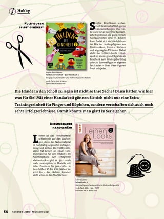 Die Hände in den Schoß zu legen ist nicht so Ihre Sache? Dann hätten wir hier
was für Sie! Mit einer Handarbeit gönnen Sie sich nicht nur eine Extra-
Trainingseinheit für Finger und Köpfchen, sondern verschaffen sich auch noch
echte Erfolgserlebnisse. Damit könnte man glatt in Serie gehen …
S
ophie Kirschbaum entwi-
ckelt leidenschaftlich gerne
Häkelanleitungen. Ihre Lie-
be zum Detail sorgt für fantasti-
sche Ergebnisse, die ganz einfach
nachzuarbeiten sind. In diesem
Band findet sich ein fröhlich-bun-
ter Mix der Lieblingsfiguren aus
Filmklassikern, Comics, Büchern
und angesagten TV-Serien. Dabei
steht der fröhlich-bunte Häkel-
spaß im Vordergrund! Egal ob als
Geschenk zum Kindergeburtstag
oder als Sammelfigur im eigenen
Setzkasten – über diese Figuren
freut sich jeder.
Sophie Kirschbaum
Helden der Kindheit – Das Häkelbuch 2
Trickfiguren, Kulthelden und mehr Amigurumis häkeln
144 S., farb. Abb., € 19,99
Edition Michael Fischer
Kultfiguren
selbst gehäkelt
L
einen ist das Trendmaterial
schlechthin auf den Laufste-
gen, denn das Naturmaterial
ist nachhaltig, angenehm zu tragen,
lässig und zeitlos. Die Hobby-Näh-
szene hat Leinen als neues Lieb-
lingsmaterial für sich entdeckt. Im
Nachfolgeband zum Erfolgstitel
»LeinenLooks« gibt es jetzt noch
mehr unkomplizierte Modelle mit
toller Passform für jedes Alter in
den Größen XS bis XXL. Nähen Sie
jetzt los – der nächste Sommer
steht schon in den Startlöchern!
Sabine Lorenz
LeinenLooks 2
Nachhaltige und unkomplizierte Mode selbst genäht
112 S., farb. Abb., € 22,– TOPP
erscheint am 11. März 2021
Lieblingsmode
handgenäht
54 Schöner lesen · Frühjahr 2021
Hobby
 