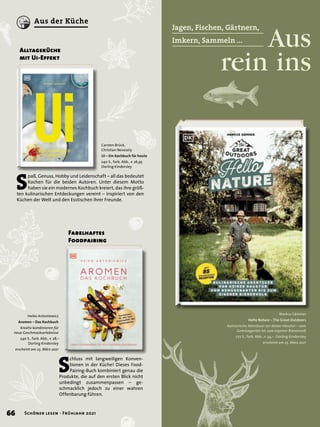 Jagen, Fischen, Gärtnern,
Imkern, Sammeln …
	 Aus
rein ins
		
Markus Sämmer
Hello Nature – The Great Outdoors
Kulinarische Abenteuer vor deiner Haustür – vom
Gemüsegarten bis zum eigenen Bienenvolk
272 S., farb. Abb., € 34,– Dorling Kindersley
erscheint am 23. März 2021
Heiko Antoniewicz
Aromen – Das Kochbuch
Kreativ kombinieren für
neue Geschmackserlebnisse
240 S., farb. Abb., € 28,–
Dorling Kindersley
erscheint am 23. März 2021
Fabelhaftes
Foodpairing
Carsten Brück,
Christian Nevesely
Ui – Ein Kochbuch für heute
240 S., farb. Abb., € 26,95
Dorling Kindersley
Alltagsküche
mit Ui-Effekt
S
paß, Genuss, Hobby und Leidenschaft – all das bedeutet
Kochen für die beiden Autoren. Unter diesem Motto
haben sie ein modernes Kochbuch kreiert, das ihre größ-
ten kulinarischen Entdeckungen vereint – inspiriert von den
Küchen der Welt und den Esstischen ihrer Freunde.
S
chluss mit langweiligen Konven-
tionen in der Küche! Dieses Food-
Pairing-Buch kombiniert genau die
Produkte, die auf den ersten Blick nicht
unbedingt zusammenpassen – ge-
schmacklich jedoch zu einer wahren
Offenbarung führen.
66 Schöner lesen · Frühjahr 2021
Aus der Küche
 