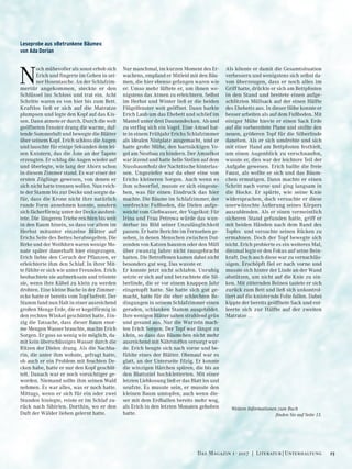 Als könnte er damit die Gesamtsituation
verbessern und wenigstens sich selbst da-
von überzeugen, dass er noch alles im
Griff hatte, drückte er sich am Bettpfosten
in den Stand und breitete einen aufge-
schlitzten Müllsack auf der einen Hälfte
des Ehebetts aus. In dieser Höhe konnte er
besser arbeiten als auf dem Fußboden. Mit
einiger Mühe hievte er einen Sack Erde
auf die vorbereitete Plane und stellte den
neuen, größeren Topf für die Silberlinde
daneben. Als er sich umdrehte und sich
mit einer Hand am Bettpfosten festhielt,
um einen Augenblick zu verschnaufen,
wusste er, dies war der leichtere Teil der
Aufgabe gewesen. Erich ballte die freie
Faust, als wollte er sich und das Bäum-
chen ermutigen. Dann machte er einen
Schritt nach vorne und ging langsam in
die Hocke. Er spürte, wie seine Knie
widersprachen, doch versuchte er diese
unerwünschte Äußerung seines Körpers
auszublenden. Als er einen vermeintlich
sicheren Stand gefunden hatte, griff er
mit beiden Händen nach dem Rand des
Topfes und versuchte seinen Rücken zu
ermahnen. Doch der Topf bewegte sich
nicht. Erich probierte es ein weiteres Mal,
diesmal legte er den Fokus auf seine Bein-
kraft. Doch auch diese war zu vernachläs-
sigen. Erschöpft fiel er nach vorne und
musste sich hinter der Linde an der Wand
abstützen, um nicht auf die Knie zu sin-
ken. Mit zitternden Beinen tastete er sich
zurück zum Bett und ließ sich unkontrol-
liert auf die knisternde Folie fallen. Dabei
kippte der bereits geöffnete Sack und ent-
leerte sich zur Hälfte auf der zweiten
Matratze …
Leseprobe aus »Betrunkene Bäume«
von Ada Dorian
Nur manchmal, im kurzen Moment des Er-
wachens, empfand er Mitleid mit den Bäu-
men, die hier ebenso gefangen waren wie
er. Umso mehr lüftete er, um ihnen we-
nigstens das Atmen zu erleichtern. Selbst
im Herbst und Winter ließ er die beiden
Flügelfenster weit geöffnet. Dann harkte
Erich Laub um das Ehebett und schlief im
Mantel unter drei Daunendecken. Ab und
zu verflog sich ein Vogel. Eine Amsel hat-
te in einem Frühjahr Erichs Schlafzimmer
als idealen Nistplatz ausgemacht, und er
hatte große Mühe, den hartnäckigen Vo-
gel am Nestbau zu hindern. Der Amselkot
war ätzend und hatte helle Stellen auf dem
Nussbaumholz der Nachttische hinterlas-
sen. Ungeziefer war da eher eine von
Erichs kleineren Sorgen. Auch wenn es
ihm schwerfiel, musste er sich eingeste-
hen, was für einen Eindruck das hier
machte. Die Bäume im Schlafzimmer, der
verdreckte Fußboden, die Dielen aufge-
weicht vom Gießwasser, der Vogelkot: Für
Irina und Frau Petrowa würde das wun-
derbar ins Bild seiner Unzulänglichkeit
passen. Er hatte Berichte im Fernsehen ge-
sehen, in denen Menschen zwischen Dut-
zenden von Katzen hausten oder den Müll
über zwanzig Jahre nicht rausgebracht
hatten. Die Betroffenen kamen dabei nicht
besonders gut weg. Das wusste er.
Er konnte jetzt nicht schlafen. Unruhig
setzte er sich auf und betrachtete die Sil-
berlinde, die er vor einem knappen Jahr
eingetopft hatte. Sie hatte sich gut ge-
macht, hatte für die eher schlechten Be-
dingungen in seinem Schlafzimmer einen
geraden, schlanken Stamm ausgebildet.
Ihre wenigen Blätter sahen strahlend grün
und gesund aus. Nur die Wurzeln mach-
ten Erich Sorgen. Der Topf war längst zu
klein, so dass das Bäumchen nicht mehr
ausreichend mit Nährstoffen versorgt wur-
de. Erich beugte sich nach vorne und be-
fühlte eines der Blätter. Obenauf war es
glatt, an der Unterseite filzig. Er konnte
die winzigen Härchen spüren, die bis an
den Blattstiel hochkletterten. Mit einer
letzten Liebkosung ließ er das Blatt los und
seufzte. Es musste sein, er musste den
kleinen Baum umtopfen, auch wenn die-
ser mit dem Erdballen bereits mehr wog,
als Erich in den letzten Monaten gehoben
hatte.
N
och mühevoller als sonst erhob sich
Erich und fingerte im Gehen in sei-
ner Hosentasche. An der Schlafzim-
mertür angekommen, steckte er den
Schlüssel ins Schloss und trat ein. Acht
Schritte waren es von hier bis zum Bett.
Kraftlos ließ er sich auf die Matratze
plumpsen und legte den Kopf auf das Kis-
sen. Dann atmete er durch. Durch die weit
geöffneten Fenster drang die warme, duf-
tende Sommerluft und bewegte die Blätter
über seinem Kopf. Erich schloss die Augen
und lauschte für einige Sekunden dem lei-
sen Knistern, das die Äste an der Tapete
erzeugten. Er schlug die Augen wieder auf
und überlegte, wie lang der Ahorn schon
in diesem Zimmer stand. Es war einer der
ersten Zöglinge gewesen, von denen er
sich nicht hatte trennen wollen. Nun reich-
te der Stamm bis zur Decke und sorgte da-
für, dass die Krone nicht ihre natürlich
runde Form annehmen konnte, sondern
sich fächerförmig unter der Decke ausbrei-
tete. Die längeren Triebe reichten bis weit
in den Raum hinein, so dass vor allem im
Herbst mitunter einzelne Blätter auf
Erichs Seite des Bettes herabsegelten. Die
Birke und der Weißdorn waren wenige Mo-
nate später dauerhaft hier eingezogen.
Erich liebte den Geruch der Pflanzen, er
erleichterte ihm den Schlaf. In ihrer Mit-
te fühlte er sich wie unter Freunden. Erich
beobachtete sie aufmerksam und tröstete
sie, wenn ihre Kübel zu klein zu werden
drohten. Eine kleine Buche in der Zimmer-
ecke hatte er bereits vom Topf befreit. Der
Stamm fand nun Halt in einer ausreichend
großen Menge Erde, die er kegelförmig in
den rechten Winkel geschüttet hatte. Ein-
zig die Tatsache, dass dieser Baum enor-
me Mengen Wasser brauchte, machte Erich
Sorgen. Er goss so wenig wie möglich, da-
mit kein überschüssiges Wasser durch die
Ritzen der Dielen drang. Als die Nachba-
rin, die unter ihm wohnte, gefragt hatte,
ob auch er ein Problem mit feuchten De-
cken habe, hatte er nur den Kopf geschüt-
telt. Danach war er noch vorsichtiger ge-
worden. Niemand sollte ihm seinen Wald
nehmen. Es war alles, was er noch hatte.
Mittags, wenn er sich für ein oder zwei
Stunden hinlegte, reiste er im Schlaf zu-
rück nach Sibirien. Dorthin, wo er den
Duft der Wälder lieben gelernt hatte.
Weitere Informationen zum Buch
finden Sie auf Seite 13.
15Das Magazin 1 · 2017  |  Literatur | Unterhaltung
 