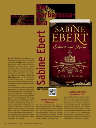 Schwert und Krone – Meister der Täuschung
592 S., € 19,99 Knaur
Es war die Passion für sächsische und
deutsche Geschichte, die die Sprachwis-
senschaftlerin Sabine Ebert vor einigen
Jahren dazu brachte, einen historischen
Roman zu schreiben. Längst ist daraus
eine lange Reihe von Bestsellern gewor-
den, zuletzt wusste sie mit zwei Bänden
über die Völkerschlacht und ihre Folgen
zu begeistern. In ihrem neuen großen
Epos Schwert und Krone – Meister der
Täuschung widmet sich die Autorin der
faszinierenden Zeit des 12. Jahrhunderts
und dem Aufstieg Friedrich Barbarossas
zu einem der mächtigsten Herrscher des
Mittelalters.
Um die Barbarossa-Ära vor den Augen der
Leser lebendig zu machen, nimmt Sabine
Ebert Sie zunächst mit in den dunklen De-
zember des Jahres 1137: Kaiser Lothar ist
tot, und sofort bricht ein erbitterter Kampf
um die Thronfolge aus. Machtgierigen
Fürsten und der Geistlichkeit ist jedes Mit-
tel recht, um den Welfen nicht nur ihren
Anspruch auf die Nachfolge streitig zu ma-
chen, sondern ihnen auch Bayern und
Sachsen zu entziehen. Durch eine ausge-
klügelte Intrige gelangen die Staufer, die
selbst Jahre zuvor durch Ränke an der
Machtübernahme gehindert wurden, in
den Besitz der Krone. Konrad von Staufen
wird in die Königsrolle gedrängt, obwohl
ihm dieser Weg missfällt.
Der Aufstieg Friedrich
Barbarossas
Bald muss er erkennen, dass sogar sein
Bruder und sein junger Neffe, der künfti-
ge Friedrich Barbarossa, ihm nur bedingt
die Treue halten. Es beginnt ein jahrelan-
ger Krieg und ein raffiniertes Intrigen-
spiel, in dem Welfen, Askanier, Wettiner
und viele andere mächtige Häuser mitmi-
schen – und auch so manche Frau.
Sorgfältig recherchiert
Mitreißend erzählt
Der sorgfältigen Recherchearbeit Sabine
Eberts ist es zu verdanken, dass das gran-
diose, erschütternde und schillernde
Panorama, das sich vor den Augen des Le-
sers entfaltet, verlässlich auf verbürgten
Ereignissen beruht. Und auch, wenn der
Verlauf der Geschichte mühelos nachgele-
sen werden kann oder ohnehin bekannt
ist: Viel schöner ist es, sich die fesselnde
Geschichte der Barbarossa-Ära von ihr
neu erzählen zu lassen und dann ge-
spannt auf die Fortsetzung zu warten!
Die
Barbarossa-
Ära
SabineEbert
Auftakt zur neuen
Trilogie der
Bestsellerautorin
22 Das Magazin 1 · 2017  |  Literatur | Unterhaltung
 