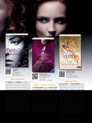 S.J. Kincaid
Diabolic
Vom Zorn geküsst
Ab 14 Jahren.
488 S., € 18,99 Arena
Catherine Egan
Schattendiebin, Band 1
Die verborgene Gabe
Ab 14 Jahren.
416 S., € 17,– Ravensburger
Kathy MacMillan
Feuer und Feder
Ab 14 Jahren.
496 S., € 18,95 Gulliver
erscheint am 13. März 2017
Welt ohne Mitleid?
S.J. Kincaid hat mit Diabolic ein großes Fan-
tasy-Spektakel entworfen, das genau so
treffsicher in den Bann zieht und nicht
mehr vom Haken lässt! Als Nemesis und
Tyrus sich am Imperialen Kaiserhof be-
gegnen, prallen Welten aufeinander. Sie
ist eine Diabolic, die tödlichste Waffe des
Universums. Er ist der Thronfolger des Im-
periums, der von allen für wahnsinnig ge-
halten wird. Ein Mädchen zwischen un-
bändigem Zorn und ergreifender Liebe,
und ein Junge, den Gefühle das Leben
kosten könnten – sie bilden eine explosi-
ve Mischung, die nicht sein darf und doch
finden die beiden ausgerechnet an einem
Ort zusammen, an dem ein Funke Mensch-
lichkeit eine tödliche Schwachstelle dar-
stellt. Fesselnd!
Tragisch, magisch, mitreißend
Mit Schattendiebin gelingt Catherine Egan
ein mitreißender Auftakt zu einer neuen
Fantasy-Trilogie rund um eine Meisterdie-
bin und eine Stadt, in der Magie den Tod
bedeutet. Julia ist die beste Diebin von Spi-
ra, denn sie hat eine besondere Gabe: Sie
kann sich unsichtbar machen. Für ihren
neuesten Job soll sie sich als Dienstmäd-
chen in ein Herrenhaus einschleichen und
die Bewohner ausspionieren. Schnell wird
ihr klar, dass die alte Hausherrin und ihre
Gäste noch dunklere Geheimnisse hüten
als sie selbst und dass dieser Auftrag über
ihr eigenes Schicksal entscheiden könn-
te! Ein superspannendes Debüt!
Magie der Worte
Feuer und Feder von Kathy MacMillan ist süf-
fige Romantasy vom Feinsten! Ausgerech-
net die Sklavin Raisa soll zur Tutorin aus-
gebildet werden, dabei ist Lesen und
Schreiben im Königreich Qilara allein der
Oberschicht vorbehalten. Noch dazu lernt
sie gemeinsam mit Kronprinz Mati die
schwierigen Zeichen der Hohen Schrift,
mit der man in Kontakt zu den Göttern tre-
ten kann. Es scheint unausweichlich: Die
beiden kommen sich dabei näher als er-
laubt. Als schließlich Rebellen Raisas
Unterstützung einfordern, schwankt sie
zwischen allen Fronten. Liebe, Macht,
Loyalität, Intrigen und Rebellion sind pa-
ckende Ingredenzien rund um die Magie
und Macht der Worte: Spannung pur!
33Das Magazin 1 · 2017  |  Junge Leser
 