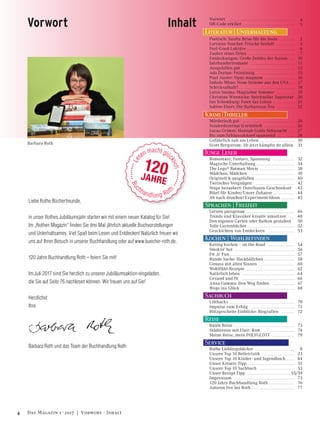 Liebe Rothe Bücherfreunde,
in unser Rothes Jubiläumsjahr starten wir mit einem neuen Katalog für Sie!
Im „Rothen Magazin“ ﬁnden Sie drei Mal jährlich aktuelle Buchvorstellungen
und Unterhaltsames. Viel Spaß beim Lesen und Entdecken! Natürlich freuen wir
uns auf Ihren Besuch in unserer Buchhandlung oder auf www.buecher-roth.de.
120 Jahre Buchhandlung Roth – feiern Sie mit!
Im Juli 2017 sind Sie herzlich zu unserer Jubiläumsaktion eingeladen,
die Sie auf Seite 76 nachlesen können. Wir freuen uns auf Sie!
Herzlichst
Ihre
Barbara Roth und das Team der Buchhandlung Roth
Vorwort ……………………………………… 4
QR-Code erklärt ……………………………… 5
Literatur | Unterhaltung
Poetisch: Sanfte Brise für die Seele ……… 2
Lorraine Fouchet: Frische Seeluft ………… 3
Feel-Good-Lektüre …………………………… 6
Zauber eines Ortes …………………………… 7
Entdeckungen: Große Debüts der Saison … 10
Jahrhundertromane ………………………… 11
Ausgefallen gut ……………………………… 12
Ada Dorian: Feinsinnig ……………………… 13
Paul Auster: Opus magnum ………………… 16
Imbolo Mbue: Neue Stimme aus den USA … 17
Schicksalhaft?………………………………… 18
Luiza Sauma: Magischer Sommer ………… 19
Christine Wunnicke: Spiritueller Superstar 20
Jan Schomburg: Feier das Leben …………… 21
Sabine Ebert: Die Barbarossa-Ära ………… 22
Krimi |Thriller
Mörderisch gut ……………………………… 24
Sonderdezernat Q ermittelt ………………… 26
Lucas Grimm: Hannah Golds Sehnsucht … 27
Bis zum Schlussakkord spannend ………… 28
Gefährlich nah am Leben …………………… 30
Scott Bergstrom: Ab jetzt kämpfst du allein 31
Junge Leser
Romantasy, Fantasy, Spannung …………… 32
Magische Unterhaltung……………………… 34
The Lego® Batman Movie …………………… 38
Mädchen, Mädchen ………………………… 39
Originell & ausgefallen ……………………… 40
Tierisches Vergnügen ……………………… 42
Stups bezaubert: Osterhasen-Geschenkset 43
Bibel für Kinder/Unser Zuhause …………… 44
Ab nach draußen! Experiment-Ideen ……… 45
Sprachen | Freizeit
Lernen passgenau …………………………… 46
Trends und Klassiker kreativ umsetzen … 48
Den eigenen Garten oder Balkon gestalten 50
Tolle Gartenbücher…………………………… 52
Geschichten von Entdeckern ……………… 53
Kochen | Wohlbefinden
Kernig kochen – on the Road ……………… 54
Smokin‘ hot …………………………………… 56
Fit ‚n‘ Fun……………………………………… 57
Runde Sache: Hackbällchen ………………… 58
Genuss mit allen Sinnen …………………… 60
Wohlfühl-Rezepte …………………………… 62
Natürlich leben ……………………………… 64
Gesund und fit ……………………………… 66
Anna Gamma: Den Weg finden …………… 67
Wege ins Glück ……………………………… 68
Sachbuch
Lifehacks ……………………………………… 70
Impulse zum Erfolg ………………………… 71
Blitzgescheite Einblicke: Biografien ……… 72
Reise
Bunte Reise …………………………………… 73
Städtereise mit Flair: Rom ………………… 74
Meine Reise, mein POLYGLOTT …………… 79
InhaltVorwort
Service
Rothe Lieblingsbücher ………………………… 8
Unsere Top 10 Belletristik…………………… 23
Unsere Top 10 Kinder- und Jugendbuch……… 44
Unser Kreativ-Tipp……………………………… 51
Unsere Top 10 Sachbuch……………………… 53
Unser Rezept-Tipp…………………………… 55/59
Impressum……………………………………… 73
120 Jahre Buchhandlung Roth………………… 76
Autoren live bei Roth…………………………… 77
Barbara Roth
4 Das Magazin 1 · 2017  |  Vorwort · Inhalt
 