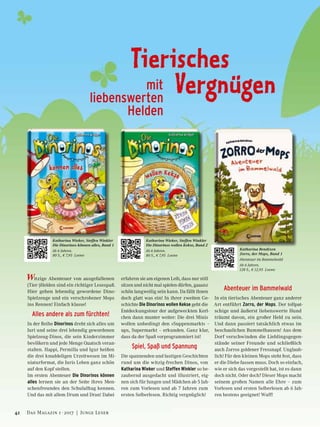 Tierisches
	 Vergnügenmit
liebenswerten
Helden
Witzige Abenteuer von ausgefallenen
(Tier-)Helden sind ein richtiger Lesespaß.
Hier gehen lebendig gewordene Dino-
Spielzeuge und ein verschrobener Mops
ins Rennen! Einfach klasse!
Alles andere als zum fürchten!
In der Reihe Dinorinos dreht sich alles um
Juri und seine drei lebendig gewordenen
Spielzeug-Dinos, die sein Kinderzimmer
bevölkern und jede Menge Quatsch veran-
stalten. Happi, Permilla und Igur heißen
die drei knuddeligen Urzeitwesen im Mi-
niaturformat, die Juris Leben ganz schön
auf den Kopf stellen.
Im ersten Abenteuer Die Dinorinos können
alles lernen sie an der Seite ihres Men-
schenfreundes den Schulalltag kennen.
Und das mit allem Drum und Dran! Dabei
erfahren sie am eigenen Leib, dass nur still
sitzen und nicht mal spielen dürfen, gaaanz
schön langweilig sein kann. Da fällt ihnen
doch glatt was ein! In ihrer zweiten Ge-
schichte Die Dinorinos wollen Kekse geht die
Entdeckungstour der aufgeweckten Kerl-
chen dann munter weiter: Die drei Minis
wollen unbedingt den »Suppenmarkt« –
ups, Supermarkt – erkunden. Ganz klar,
dass da der Spaß vorprogrammiert ist!
Spiel, Spaß und Spannung
Die spannenden und lustigen Geschichten
rund um die witzig-frechen Dinos, von
Katharina Wieker und Steffen Winkler so be-
zaubernd ausgedacht und illustriert, eig-
nen sich für Jungen und Mädchen ab 5 Jah-
ren zum Vorlesen und ab 7 Jahren zum
ersten Selberlesen. Richtig vergnüglich!
Abenteuer im Bammelwald
In ein tierisches Abenteuer ganz anderer
Art entführt Zorro, der Mops. Der tollpat-
schige und äußerst liebenswerte Hund
träumt davon, ein großer Held zu sein.
Und dann passiert tatsächlich etwas im
beschaulichen Bummelhausen! Aus dem
Dorf verschwinden die Lieblingsgegen-
stände seiner Freunde und schließlich
auch Zorros goldener Fressnapf. Unglaub-
lich! Für den kleinen Mops steht fest, dass
er die Diebe fassen muss. Doch so einfach,
wie er sich das vorgestellt hat, ist es dann
doch nicht. Oder doch? Dieser Mops macht
seinem großen Namen alle Ehre – zum
Vorlesen und ersten Selberlesen ab 6 Jah-
ren bestens geeignet! Wuff!
Katharina Bendixen
Zorro, der Mops, Band 1
Abenteuer im Bammelwald
Ab 6 Jahren.
128 S., € 12,95 Loewe
Katharina Wieker, Steffen Winkler
Die Dinorinos wollen Kekse, Band 2
Ab 6 Jahren.
80 S., € 7,95 Loewe
Katharina Wieker, Steffen Winkler
Die Dinorinos können alles, Band 1
Ab 6 Jahren.
80 S., € 7,95 Loewe
42 Das Magazin 1 · 2017  |  Junge Leser
 