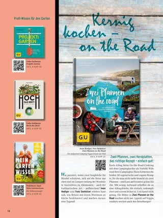 Kernig
kochen –
	 on the Road
Iwan Hediger, Yves Seeholzer
Zwei Pfannen on the Road
Die einfachste Camping-Veggie-Küche der Welt
144 S., € 19,99 GU
Folko Kullmann
Projekt: Garten
192 S., € 19,99 GU
Folko Kullmann
Hoch das Beet!
128 S., € 14,99 GU
Wolf-Dieter Storl
Mein Gartenwissen
Der Selbstversorger
192 S., € 19,99 GU
Was passiert, wenn zwei Jungköche ihr
Bündel schnüren, sich auf die Reise ma-
chen und im Camper entlang der Westküs-
te Australiens zu Abenteuern – auch der
kulinarischen Art – aufbrechen? Iwan
Hediger und Yves Seeholzer erleben haut-
nah, wie Reisen mit einem Minimum an
Küche funktioniert und machen daraus
eine Tugend!
Profi-Wissen für den Garten
Zwei Pfannen, zwei Herdplatten,
das richtige Rezept – einfach gut!
Koch-Alltag beim On-the-Road-Cooking
mit dem Campingkocher als Vorbild: Wäh-
rend ihrer Campingbus-Reise kreierten die
beiden 50 vegetarische und vegane Rezep-
te, für die man nicht mehr braucht als zwei
Pfannen – und Lust auf kreative grüne Kü-
che. Mit wenig Aufwand schaffen sie so
eine Alltagsküche, die einfach, unkompli-
ziert und extrem lecker ist. Und damit nicht
genug: Die Bilder in Zwei Pfannen on the
Road machen nicht nur Appetit auf Veggie,
sondern wecken auch den Reisehunger!
54
 