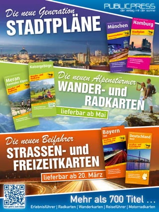 Die neue GenerationDie neue GenerationDie neue Generation
STADTPLÄNE
Die neuen BeifahrerDie neuen BeifahrerDie neuen Beifahrer
STRASSEN- und
FREIZEITKARTEN
Die neuen Alpenstürmer
Die neuen Alpenstürmer
Die neuen Alpenstürmer
WANDER- und
RADKARTEN
Hier geht‘s zum Video
STADTPLÄNE
Die neuen Alpenstürmer
Die neuen Alpenstürmer
1240 · www.publicpress.de
PUBLICPRESS – Die Karten mit der Sonne
Maßstab 1:18000
München
wetterfest • reißfest • abwischbar • GPS-genau
Touristischer Stadtplan
mit Sehenswürdigkeiten
Straßenverzeichnis
Innenstadtplan
1240 · www.publicpress.de
PUBLICPRESS – Die Karten mit der Sonne
München
abwischbar • GPS-genau
Touristischer Stadtplan
Sehenswürdigkeiten
Straßenverzeichnis
Innenstadtplan
Innenstadtplan
1220 · www.publicpress.de
PUBLICPRESS – Die Karten mit der Sonne
Maßstab 1:18000
Hamburg
wetterfest • reißfest • abwischbar • GPS-genau
Touristischer Stadtplanmit SehenswürdigkeitenStraßenverzeichnis
Stadtplan
Erlebnisführer | Radkarten | Wanderkarten | Reiseführer | MotorradkartenErlebnisführer | Radkarten | Wanderkarten | Reiseführer | Motorradkarten
RADKARTENlieferbar ab Mai
lieferbar ab 20. März
Die neuen Beifahrer
???? · www.publicpress.de
PUBLICPRESS – Die Karten mit der Sonne
Maßstab 1:35000
Meran
Sarntaler Alpen
wetterfest • reißfest • abwischbar • GPS-genau
Mountainbikewege
Ausflugsziele und Freizeittipps
Wander- und
Radkarte
Die neuen Alpenstürmer
Die neuen Alpenstürmer
Die neuen Alpenstürmer
Die neuen Alpenstürmer
WANDER- undWANDER- und
RADKARTENRADKARTEN
Sarntaler Alpen
Sarntaler Alpen
Sarntaler Alpen
Sarntaler Alpen
Sarntaler Alpen
Sarntaler Alpen
Sarntaler Alpen
Sarntaler Alpen
est • abwischbar • GPS-genau
Mountainbikewege
Ausflugsziele und Freizeittipps
1511 · www.publicpress.de
PUBLICPRESS – Die Karten mit der Sonne
Maßstab 1:35000
Kaisergebirge
wetterfest • reißfest • abwischbar • GPS-genau
Mountainbikewege
Ausflugsziele und Freizeittipps
Wander- und
Radkarte
Ausflugsziele und Freizeittipps
FREIZEITKARTEN
lieferbar ab 20. März 1006 · www.publicpress.de
PUBLICPRESS – Die Karten mit der Sonne
Maßstab 1:200000
Bayern
Süd
Straßen- und
Freizeitkarte
wetterfest • reißfest • abwischbar
Touristische Straßen
Highlights der Region
Reisemobilstellplätze
Bayern
wischbar
Touristische Straßen
Highlights der Region
Reisemobilstellplätze
1009 · www.publicpress.de
PUBLICPRESS – Die Karten mit der Sonne
Maßstab 1:500000
DeutschlandNord
wetterfest • reißfest • abwischbar • GPS-genau
Touristische Straßen
Highlights der Region
Reisemobilstellplätze
Straßen- und
Freizeitkarte
 