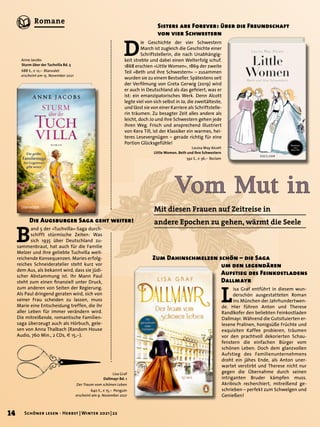 B
and 5 der »Tuchvilla«-Saga durch-
schifft stürmische Zeiten: Was
sich 1935 über Deutschland zu-
sammenbraut, hat auch für die Familie
Melzer und ihre geliebte Tuchvilla weit-
reichende Konsequenzen. Maries erfolg-
reiches Schneideratelier steht kurz vor
dem Aus, als bekannt wird, dass sie jüdi-
scher Abstammung ist. Ihr Mann Paul
steht zum einen finanziell unter Druck,
zum anderen von Seiten der Regierung.
Als Paul dringend geraten wird, sich von
seiner Frau scheiden zu lassen, muss
Marie eine Entscheidung treffen, die ihr
aller Leben für immer verändern wird.
Die mitreißende, romantische Familien-
saga überzeugt auch als Hörbuch, gele-
sen von Anna Thalbach (Random House
Audio, 760 Min., 2 CDs, € 15,–).
Vom Mut in
Mit diesen Frauen auf Zeitreise in
andere Epochen zu gehen, wärmt die Seele
Die Augsburger Saga geht weiter!
Louisa May Alcott
Little Women. Beth und ihre Schwestern
592 S., € 36,– Reclam
L
isa Graf entführt in diesem wun-
derschön ausgestatteten Roman
ins München der Jahrhundertwen-
de. Hier führen Anton und Therese
Randlkofer den beliebten Feinkostladen
Dallmayr. Während die Gutsituierten er-
lesene Pralinen, honigsüße Früchte und
exquisiten Kaffee probieren, träumen
vor den prachtvoll dekorierten Schau-
fenstern die einfachen Bürger vom
schönen Leben. Doch dem glanzvollen
Aufstieg des Familienunternehmens
droht ein jähes Ende, als Anton uner-
wartet verstirbt und Therese nicht nur
gegen die Übernahme durch seinen
intriganten Bruder kämpfen muss.
Akribisch recherchiert, mitreißend ge-
schrieben – perfekt zum Schwelgen und
Genießen!
Zum Dahinschmelzen schön – die Saga
	 um den legendären
	 Aufstieg des Feinkostladens
	 Dallmayr
D
ie Geschichte der vier Schwestern
March ist zugleich die Geschichte einer
Schriftstellerin, die nach Unabhängig-
keit strebte und dabei einen Welterfolg schuf.
1868 erschien »Little Women«, 1869 der zweite
Teil »Beth und ihre Schwestern« – zusammen
wurden sie zu einem Bestseller. Spätestens seit
der Verfilmung von Greta Gerwig (2019) wird
er auch in Deutschland als das gefeiert, was er
ist: ein emanzipatorisches Werk. Denn Alcott
legte viel von sich selbst in Jo, die zweitälteste,
und lässt sie von einer Karriere als Schriftstelle-
rin träumen. Zu besagter Zeit alles andere als
leicht, doch Jo und ihre Schwestern gehen jede
ihren Weg. Frisch und ansprechend illustriert
von Kera Till, ist der Klassiker ein warmes, hei-
teres Lesevergnügen – gerade richtig für eine
Portion Glücksgefühle!
Sisters are Forever: über die Freundschaft
von vier Schwestern
Lisa Graf
Dallmayr Bd. 1
Der Traum vom schönen Leben
640 S., € 15,– Penguin
erscheint am 9. November 2021
Anne Jacobs
Sturm über der Tuchvilla Bd. 5
688 S., € 12,– Blanvalet
erscheint am 15. November 2021
14 Schöner lesen · Herbst | Winter 2021 | 22
Romane
 