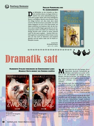 Pralles Panorama des
15. Jahrhunderts
Markus Heitz
Die Rückkehr der Zwerge Bd. 2
432 S., € 15,– Knaur
erscheint am 2. November 2021
M
arkus Heitz hat mit »Die Zwerge« die er-
folgreichste deutsche Fantasyreihe ge-
schrieben. Jetzt kehren sie zurück mit ei-
nem 6. Teil: »Die Rückkehr der Zwerge« in zwei
Bänden. Und das ist mal klar: Das beliebteste Volk
der Fantasy stürzt sich Kriegsaxt voraus ins Aben-
teuer und – schwups – ist man mitten in der Ge-
schichte!
Aber der Reihe nach: Der Zwerg Goïmron arbeitet
als Gemmenschnitzer in der Stadt Malleniaswacht.
Ihn faszinieren vor allem die alten Zeiten, die gro-
ßen Zeiten der fünf Zwerge-Stämme, und so sucht
er auf den Märkten immer wieder nach Aufzeich-
nungen und Artefakten, die ihm Hinweise auf die
stolze Geschichte geben.
Dabei gerät er überraschend an ein Buch, das hand-
schriftlich und auf Zwergisch verfasst wurde. Das
Buch muss vom heldenhaften Tungdil Goldhand
selbst stammen, obwohl der seit Hunderten von
Zyklen als verschollen gilt. Als Goïmron sich nichts-
ahnend auf die Suche nach dem legendären Zwerg
macht, geraten er und seine Gefährtentruppe
schon bald mitten hinein in uralte Intrigen und
brutale Machtkämpfe von skrupellosen Menschen,
geheimnisvollen Albae – und Drachen! Perfekt,
dass Band 2 schon im November erscheint, und die
Geschichte auf ein dramatisches Finale hinführt!
Das Ganze ist nämlich episch gut!
Hunderte Zyklen vergingen im Geborgenen Land:
Markus Heitz bringt die Zwerge zurück
Markus Heitz
Die Rückkehr der Zwerge Bd. 1
480 S., € 15,– Knaur
Karsten Flohr
Die Stunde der Narren
300 S., € 16,– acabus
D
as Mittelalter an der Schwelle zur Neu-
zeit: Inmitten dieser unruhigen Zeiten er-
wächst eine zarte Liebesbeziehung zwi-
schen dem jungen Jakob, Sohn eines leibeigenen
Bauern, und Begina, Novizin eines Klosters. Doch
ihre Wege trennen sich allzu bald, denn Jakob
wird für die Narrenschule auserwählt. Erst Jahre
später begegnen sie sich in der Stadt wieder, wo
Jakob inzwischen als Stadtnarr lebt. Als der Hei-
lerin, deren Gehilfin Begina geworden ist, ein He-
xenprozess droht und Jakob zum Hofnarren des
Königs berufen wird, scheint es keine Zukunft
mehr für die zwei zu geben … Karsten Flohr ent-
führt gekonnt und packend mitten hinein in eine
Zeit, als man noch an Dämonen und Zauberei
glaubte und die wahre Liebe sich ihr Recht er-
kämpfen musste.
Dramatik satt
18 Schöner lesen · Herbst | Winter 2021 | 22
Fantasy Romane
 