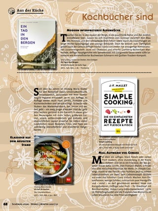 T
auchen Sie ein in den Zauber der Berge, in die prachtvolle Natur und den Anblick
kristallklarer Seen. Lassen Sie sich inspirieren vom Kontrast zwischen dem Blau
des Himmels und den schneebedeckten Felsen sowie durch die Erinnerungen an
lange Winter-Spaziergänge und sonnige Skitouren. Doch Sie wissen: zum Gipfelglück
gehört auch der Genuss deftiger Küche! Saskia van Deelen hat einzigartige Kombinatio-
nen zusammengestellt: Jause mit Obatztem und scharfer Cranberry-Berberitzen-Mar-
melade, deftige Hauptgerichte wie Spinatknödel mit Gorgonzola-Sauce sowie süße Le-
ckereien wie karamellisierter Buchweizen-Schmarrn mit Quitten-Trauben-Kompott.
Modern interpretierte Alpenküche
Julia Cawley, Saskia van Deelen, Vera Schäper
Ein Tag in den Bergen
Wohlfühlrezepte für kalte Tage
168 S., farb. Abb., € 28,– Thorbecke
Jean-François Mallet
Simple Cooking
Die 100 einfachsten Rezepte mit Fleisch & Fisch
256 S., farb. Abb., € 19,99 Gräfe und Unzer
Hedwig Maria Stuber
Ich helf dir kochen
Das Grundkochbuch
576 S., farb. Abb., € 32,– BLV
M
al eben ein saftiges Stück Fleisch oder zarten
Fisch zaubern, ohne stundenlang in der Küche
zu stehen? Klar ist es ein Franzose, der das ge-
wisse Etwas dafür kennt: Jean-François Mallet, Erfinder
von »Das einfachste Kochbuch der Welt«. In »Simple Coo-
king« macht er alle Fleisch- und Fischfans jetzt zu echten
Lebenskünstlern am Herd. Sein Geheimrezept? Besteht
aus exakt drei Schritten: Ganz. Einfach. Machen. Kein Ein-
kaufsstress, wenige Zutaten, ruckzuck ein paar Handgriffe
und – voilà! – es darf geschlemmt werden! Steak und
Kurzgebratenes, Geflügel oder Fisch – für Roastbeef mit
Basilikumbutter, Kokos-Curry-Hähnchenschenkel, Lachs
im Blätterteigmantel und die französischen Momente im
Leben braucht es nur eine Prise Leichtigkeit!
Null Aufwand viel Genuss
S
eit über 60 Jahren ist Hedwig Maria Stuber
für den Rezeptteil dieses Universalkochbuchs
verantwortlich. Zusammen mit ihrer Tochter
Angela Ingianni entwickelt sie es von Auflage zu
Auflage weiter. Auch neue Geräte, Produkte und
Küchentechniken sind berücksichtigt. So bleibt »die
Stuber« das Markenkochbuch, das immer mit der
Zeit geht – ein ewig junger Klassiker. Und der geht
jetzt bestens gerüstet in die Zukunft: In dieser gro-
ßen Neuausgabe mit mehr Seiten, größerem For-
mat, einem zeitlos-modernen, gut lesbaren und
übersichtlichen Layout erwartet Sie neben vielen
zusätzlichen neuen Rezepten, Fotos und Tipps ein
vollständig überarbeiteter und erweiterter Ratge-
berteil.
Klassiker auf
dem neuesten
Stand
Kochbücher sind
48 Schöner lesen · Herbst | Winter 2021 | 22
Aus der Küche
 