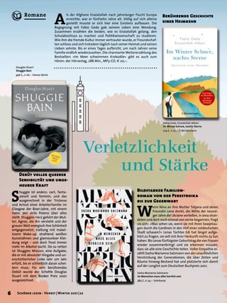 S
huggie ist anders: zart, fanta-
sievoll und feminin, und das
ausgerechnet in der Tristesse
und Armut einer Arbeiterfamilie im
Glasgow der 80er-Jahre, mit einem
Vater, der virile Potenz über alles
stellt. Shuggies Herz gehört der Mut-
ter, Agnes, die ihn versteht und der
grauen Welt energisch ihre Schönheit
entgegensetzt, Haltung mit makel-
losem Make-up, strahlend weißen
Kunstzähnen und glamouröser Klei-
dung zeigt – und doch Trost immer
mehr im Alkohol sucht. Sie zu retten
ist Shuggies Mission, eine Aufgabe,
die er mit absoluter Hingabe und un-
erschütterlicher Liebe Jahr um Jahr
erfüllt, bis er schließlich daran schei-
tern muss. Für sein berührendes
Debüt wurde der Schotte Douglas
Stuart mit dem Booker Preis 2020
ausgezeichnet.
Debüt voller queerer
Sensibilität und unge-
heurer Kraft
Douglas Stuart
Shuggie Bain
496 S., € 26,– Hanser Berlin
Fabio Geda, Enaiatollah Akbari
Im Winter Schnee, nachts Sterne
224 S., € 20,– C.Bertelsmann
Sasha Marianna Salzmann
Im Menschen muss alles herrlich sein
384 S., € 24,– Suhrkamp
A
ls der Afghane Enaiatollah nach jahrelanger Flucht Europa
erreichte, war er fünfzehn Jahre alt. Völlig auf sich alleine
gestellt musste er sich hier eine Existenz aufbauen. Die
Begegnung mit Fabio Geda gab seinem Leben eine Wendung.
Zusammen erzählen die beiden, wie es Enaiatollah gelang, den
Schulabschluss zu machen und Politikwissenschaft zu studieren.
Wie ihm die fremde Kultur immer vertrauter wurde, er Freundschaf-
ten schloss und sich trotzdem täglich nach seiner Heimat und seinen
Lieben sehnte. Bis er eines Tages aufbricht, um nach Jahren seine
Familie endlich wiederzusehen. Die charmante Weitererzählung des
Bestsellers »Im Meer schwimmen Krokodile« gibt es auch zum
Hören: der Hörverlag, 288 Min., MP3-CD, € 20,–.
Berührende Geschichte
einer Heimkehr
W
enn Nina an ihre Mutter Tatjana und deren
Freundin Lena denkt, die Mitte der neunzi-
ger Jahre die Ukraine verließen, in Jena stran-
deten und dort noch einmal von vorne begannen, fragt
sie sich: »Was sehen sie, wenn sie mit ihren Sowjetau-
gen durch die Gardinen in den Hof einer ostdeutschen
Stadt schauen?« Lenas Tochter Edi hat längst aufge-
hört zu fragen, sie will mit ihrer Herkunft nichts zu tun
haben. Bis Lenas fünfzigster Geburtstag die vier Frauen
wieder zusammenbringt und sie erkennen müssen,
dass sie alle eine Geschichte teilen. Voller Empathie er-
zählt Sasha Marianna Salzmann von der unauflöslichen
Verstrickung der Generationen, die über Zeiten und
Räume hinweg Bestand hat und platzierte sich damit
auf der Longlist zum Deutschen Buchpreis 2021.
Bildstarker Familien-
roman von der Perestroika
bis zur Gegenwart
Verletzlichkeit
	 und Stärke
6 Schöner lesen · Herbst | Winter 2021 | 22
Romane
 