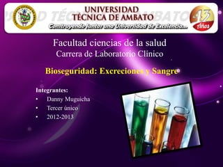 Facultad ciencias de la salud
      Carrera de Laboratorio Clínico
  Bioseguridad: Excreciones y Sangre

Integrantes:
• Danny Muguicha
• Tercer único
• 2012-2013
 