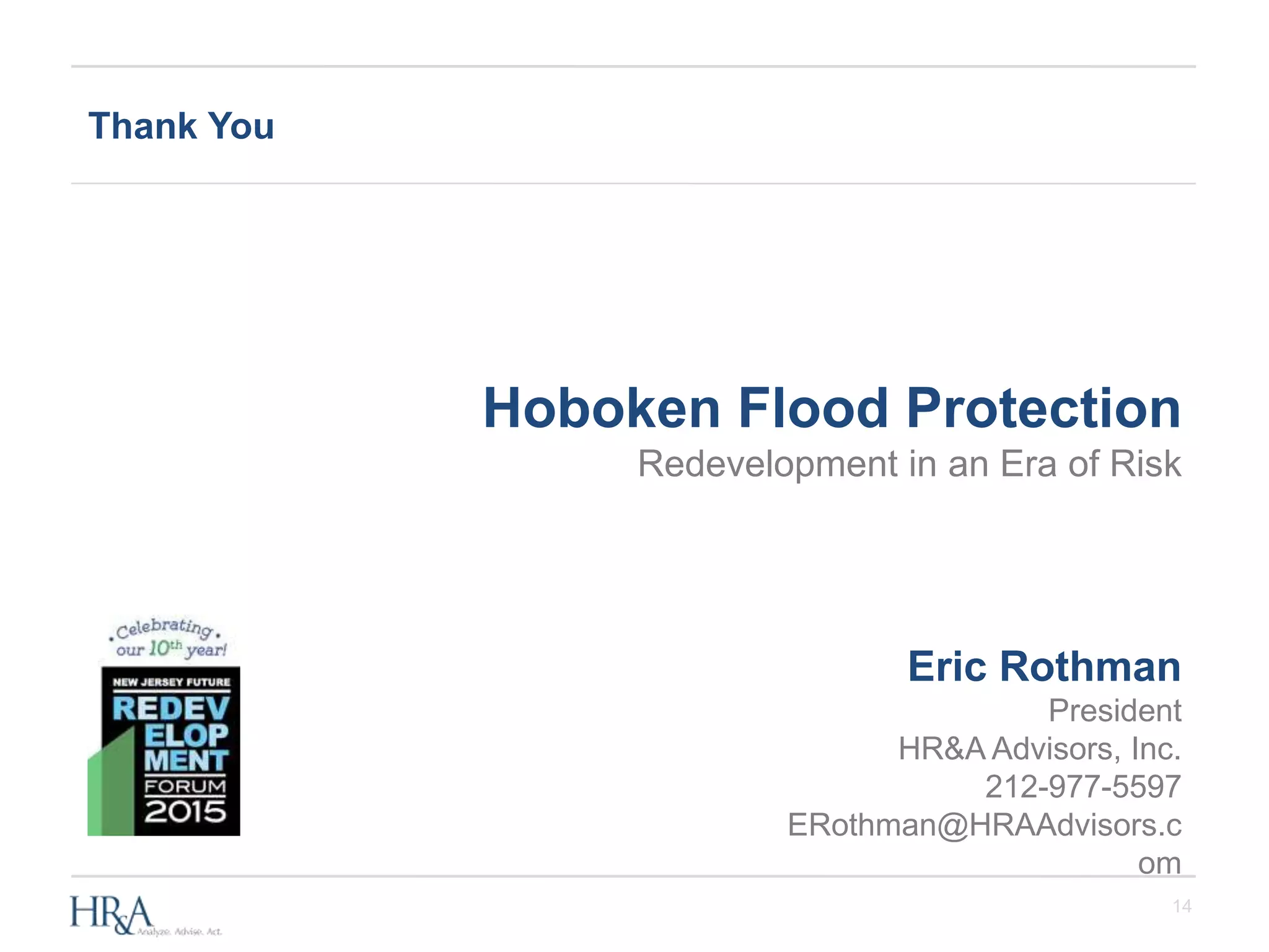 14
Thank You
Eric Rothman
President
HR&A Advisors, Inc.
212-977-5597
ERothman@HRAAdvisors.c
om
Hoboken Flood Protection
Redevelopment in an Era of Risk
 