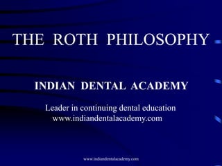 THE ROTH PHILOSOPHY
INDIAN DENTAL ACADEMY
Leader in continuing dental education
www.indiandentalacademy.com

www.indiandentalacademy.com

 