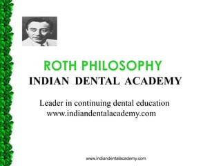 ROTH PHILOSOPHY
INDIAN DENTAL ACADEMY
Leader in continuing dental education
www.indiandentalacademy.com

www.indiandentalacademy.com

 
