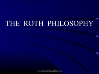 THE ROTH PHILOSOPHY
www.indiandentalacademy.com
 