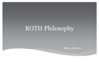 ROTH Philosophy
Miliya Parveen
 