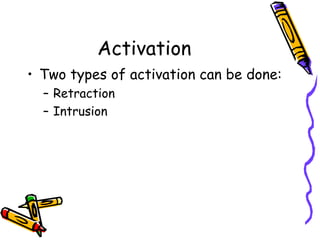 Activation
• Two types of activation can be done:
– Retraction
– Intrusion
 