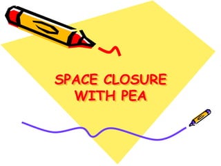 SPACE CLOSURE
WITH PEA
 