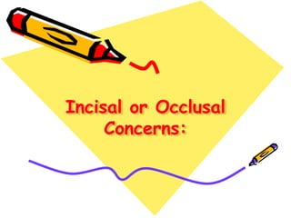 Incisal or Occlusal
Concerns:
 