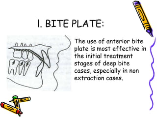 l. BITE PLATE:
• The use of anterior bite
plate is most effective in
the initial treatment
stages of deep bite
cases, especially in non
extraction cases.
 