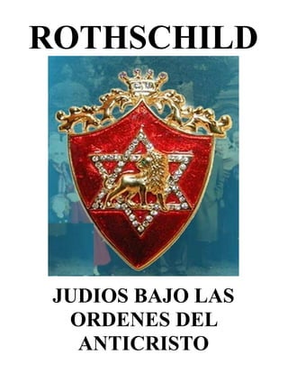 ROTHSCHILD
JUDIOS BAJO LAS
ORDENES DEL
ANTICRISTO
 