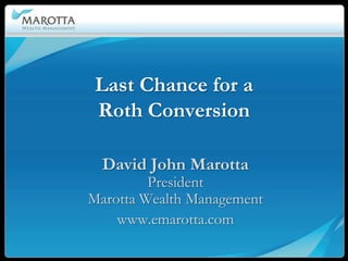 Last Chance for a
 Roth Conversion

  David John Marotta
         President
Marotta Wealth Management
    www.emarotta.com
 