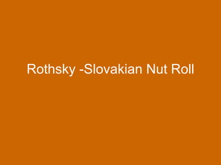Rothsky -Slovakian Nut Roll 