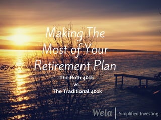 Making The
Most of Your
Retirement Plan
The Roth 401k
vs.
The Traditional 401k
 
