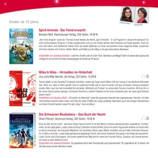 Kinder ab 10 Jahre
Spirit Animals - Der Feind erwacht
Brandon Mull, Ravensburger Verlag, 256 Seiten, 14,99 €
„Der Feind erwacht“ lautet der Titel des ersten Bandes der Reihe „Spirit Animals“. Er ist Programm in diesem Kinderbuch! Ein
nicht vorhersehbarer Krieg ist in Erdas ausgebrochen und nur vier Kinder können das Schicksal zum Guten wenden. Doch sie
sind nicht allein. Ihre Seelentiere stehen ihnen als starke Gefährten zur Seite und verleihen ihnen magische Kräfte. Zusammen
mit ihnen machen sich Connor, Abeke, Meilin und Rollan auf den Weg in ein ganz besonderes Abenteuer.
Empfohlen von Johanna Eckstein Liebt Ihre Tochter oder Ihr Sohn Tiere, Abenteuer und Magie? Dann ist dieses Buch genau das
richtige für sie und ihn! Ein tolles Lesevergnügen für Kinder ab 10 Jahren.
Miles & Niles – Hirnzellen im Hinterhalt
Jory John/Mac Barnett, cbt Verlag, 224 Seiten, 12,99 €
Yarnee Valley ist das Paradies?! Grasland und Kühe, soweit das Auge reicht! Miles trifft der Umzug in die ländliche Kleinstadt
hart. Nicht nur, dass er Kühe gerade nicht so spannend findet und er seine Freunde und sein vertrautes Zuhause verlassen
musste. Nein, auch der hart erarbeitete Ruf als bester „Witzbold und Trickser“ an seiner alten Schule ist verloren. Wird es ihm in
der neuen Schule wieder gelingen, die besten Streiche zu spielen? Obwohl es hier schon jemanden gibt, der super gute Streiche
spielen kann?
Empfohlen von Barbara Roth „Hirnzellen im Hinterhalt“ lautet der passende Untertitel des Jugendbuches. Herrlich, ich habe
mich köstlich amüsiert beim Lesen und finde die vielen Einfälle der Jungs großartig. Besonders auch die witzigen Illustrationen
von Kevin Cornell machen Laune! Für alle „Greg“-Fans ein Muss!
Die Schwarzen Musketiere – Das Buch der Nacht
Oliver Pötzsch, bloomoon Verlag, 320 Seiten, 14,99 €
Einer für alle, alle für einen - wer kennt diesen Spruch nicht? Er ist das Motto in diesem abenteuerlichen Jugendbuch. Fechten,
reiten, auf die Jagd gehen, Lukas Leben auf Burg Lohenstein scheint perfekt. Doch von einem Tag auf den anderen ist nichts mehr
so wie es einmal war. Der Inquisitor Waldemar von Schönborn lässt Lukas‘ Mutter verhaften und sein Vater stirbt beim Versuch,
ihr zu Hilfe zu kommen. Lukas selbst gelingt eine waghalsige Flucht, doch seine Schwester Elsa gerät in die Fänge des Inquisitors.
Lukas‘ Suche nach Elsa beginnt. Auf seinem gefährlichen Weg lernt er seine drei Freunde Paulus, Giovanni und Jerome kennen,
mit denen er allen Gefahren trotzt.
Empfohlen von Johanna Eckstein Ein grandioses Buch über Freundschaft und Zusammenhalt. Für Jugendliche ab 13 Jahren, die
die Spannung und das Abenteuer lieben.
Barbara Roth
Johanna Eckstein
34
 