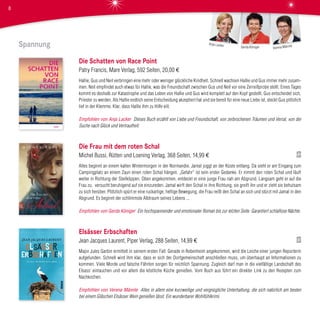Spannung
Die Schatten von Race Point
Patry Francis, Mare Verlag, 592 Seiten, 20,00 €
Hallie, Gus und Neil verbringen eine mehr oder weniger glückliche Kindheit. Schnell wachsen Hallie und Gus immer mehr zusam-
men. Neil empfindet auch etwas für Hallie, was die Freundschaft zwischen Gus und Neil vor eine Zerreißprobe stellt. Eines Tages
kommt es deshalb zur Katastrophe und das Leben von Hallie und Gus wird komplett auf den Kopf gestellt. Gus entscheidet sich,
Priester zu werden. Als Hallie endlich seine Entscheidung akzeptiert hat und sie bereit für eine neue Liebe ist, steckt Gus plötzlich
tief in der Klemme. Klar, dass Hallie ihm zu Hilfe eilt.
Empfohlen von Anja Lacker Dieses Buch erzählt von Liebe und Freundschaft, von zerbrochenen Träumen und Verrat, von der
Suche nach Glück und Vertrautheit.
Die Frau mit dem roten Schal
Michel Bussi, Rütten und Loening Verlag, 368 Seiten, 14,99 €
Alles beginnt an einem kalten Wintermorgen in der Normandie. Jamal joggt an der Küste entlang. Da sieht er am Eingang zum
Campingplatz an einem Zaun einen roten Schal hängen. „Gefahr“ ist sein erster Gedanke. Er nimmt den roten Schal und läuft
weiter in Richtung der Steilklippen. Oben angekommen, entdeckt er eine junge Frau nah am Abgrund. Langsam geht er auf die
Frau zu, versucht beruhigend auf sie einzureden. Jamal wirft den Schal in ihre Richtung, sie greift ihn und er zieht sie behutsam
zu sich herüber. Plötzlich spürt er eine ruckartige, heftige Bewegung, die Frau reißt den Schal an sich und stürzt mit Jamal in den
Abgrund. Es beginnt der schlimmste Albtraum seines Lebens ...
Empfohlen von Gerda Königer Ein hochspannender und emotionaler Roman bis zur letzten Seite. Garantiert schlaflose Nächte.
Elsässer Erbschaften
Jean Jacques Laurent, Piper Verlag, 288 Seiten, 14,99 €
Major Jules Garbin ermittelt in seinem ersten Fall: Gerade in Rebenheim angekommen, wird die Leiche einer jungen Reporterin
aufgefunden. Schnell wird ihm klar, dass er sich der Dorfgemeinschaft anschließen muss, um überhaupt an Informationen zu
kommen. Viele Morde und falsche Fährten sorgen für reichlich Spannung. Zugleich darf man in die vielfältige Landschaft des
Elsass‘ eintauchen und vor allem die köstliche Küche genießen. Vom Buch aus führt ein direkter Link zu den Rezepten zum
Nachkochen.
Empfohlen von Verena Männle Alles in allem eine kurzweilige und vergnügliche Unterhaltung, die sich natürlich am besten
bei einem Gläschen Elsässer Wein genießen lässt. Ein wunderbarer Wohlfühlkrimi.
Verena MännleGerda Königer
Anja Lacker
8
 