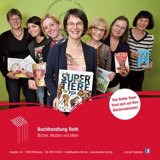 Hauptstr. 45 · 77652 Offenburg · Tel. 0781 9142-0 · info@buecher-roth.de · www.buecher-roth.de ... und auf Facebook
Buchhandlung Roth
Bücher, Medien und Ideen
Das Rothe Team
freut sich auf Ihre
Bücherwünsche!
 