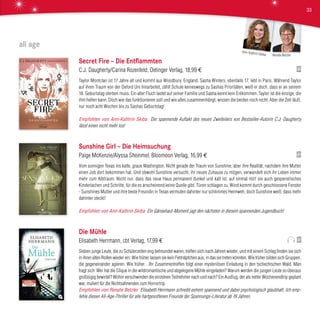 all age
Secret Fire – Die Entflammten
C.J. Daugherty/Carina Rozenfeld, Oetinger Verlag, 18,99 €
Taylor Montclair ist 17 Jahre alt und kommt aus Woodbury, England. Sasha Winters, ebenfalls 17, lebt in Paris. Während Taylor
auf ihren Traum von der Oxford Uni hinarbeitet, zählt Schule keineswegs zu Sashas Prioritäten, weiß er doch, dass er an seinem
18. Geburtstag sterben muss. Ein alter Fluch lastet auf seiner Familie und Sasha kennt kein Entkommen. Taylor ist die einzige, die
ihm helfen kann. Doch wie das funktionieren soll und wie alles zusammenhängt, wissen die beiden noch nicht. Aber die Zeit läuft,
nur noch acht Wochen bis zu Sashas Geburtstag!
Empfohlen von Ann-Kathrin Skiba Der spannende Auftakt des neuen Zweiteilers von Bestseller-Autorin C.J. Daugherty
lässt einen nicht mehr los!
Sunshine Girl – Die Heimsuchung
Paige McKenzie/Alyssa Sheinmel, Bloomoon Verlag, 16,99 €
Vom sonnigen Texas ins kalte, graue Washington. Nicht gerade der Traum von Sunshine, aber ihre Realität, nachdem ihre Mutter
einen Job dort bekommen hat. Und obwohl Sunshine versucht, ihr neues Zuhause zu mögen, verwandelt sich ihr Leben immer
mehr zum Albtraum. Nicht nur, dass das neue Haus permanent dunkel und kalt ist, auf einmal hört sie auch gespenstisches
Kinderlachen und Schritte, für die es anscheinend keine Quelle gibt. Türen schlagen zu, Wind kommt durch geschlossene Fenster
- Sunshines Mutter und ihre beste Freundin in Texas vermuten dahinter nur schlimmes Heimweh, doch Sunshine weiß, dass mehr
dahinter steckt!
Empfohlen von Ann-Kathrin Skiba Ein Gänsehaut-Moment jagt den nächsten in diesem spannenden Jugendbuch!
Die Mühle
Elisabeth Herrmann, cbt Verlag, 17,99 €
Sieben junge Leute, die zu Schülerzeiten eng befreundet waren, treffen sich nach Jahren wieder, und mit einem Schlag finden sie sich
in ihren alten Rollen wieder ein: Wie früher lassen sie kein Fettnäpfchen aus, in das sie treten könnten. Wie früher bilden sich Gruppen,
die gegeneinander agieren. Wie früher…Ihr Zusammentreffen folgt einer mysteriösen Einladung in den tschechischen Wald. Man
fragt sich: Wer hat die Clique in die wildromantische und abgelegene Mühle eingeladen? Warum werden die jungen Leute so überaus
großzügig bewirtet? Wohin verschwinden die einzelnen Teilnehmer nach und nach? Ein Ausflug, der als netter Wochenendtrip geplant
war, mutiert für die Nichtsahnenden zum Horrortrip.
Empfohlen von Renate Betzler Elisabeth Herrmann schreibt extrem spannend und dabei psychologisch glaubhaft. Ich emp-
fehle diesen All-Age-Thriller für alle hartgesottenen Freunde der Spannungs-Literatur ab 16 Jahren.
Renate Betzler
Ann-Kathrin Skiba
33
 