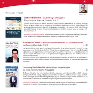 Wirtschaft / Politik
Wirtschaft verstehen – Eine Einführung in 111 Infografiken
Thomas Ramge/Jan Schwochow, Econ Verlag, 38,00 €
So haben Sie Wirtschaft noch nie gesehen! Wie in einem Kinder-Wimmelbuch veranschaulichen die Autoren die wichtigsten
Themen der Ökonomie. Dabei gehen sie vom Menschen über die Betriebs- und Volkswirtschaft bis zur globalen Ökonomie. So
werden etwa Einkommensverteilung, Wachstum oder die globalen Handelsströme in ein lebendiges Bild der realen Wirtschaft
übersetzt. Ein Kapitel zu den großen Vordenkern, zur Nachhaltigkeit und ein Blick in die Zukunft runden den prächtigen, groß-
formatigen Bildband ab.
Empfohlen von Alexander Fütterer Das Buch bietet einen tollen virtuellen Rundgang durch die komplexe Welt der Wirt-
schaft und weckt durch die beeindruckenden Bilder Begeisterung für ein sonst doch eher sperriges Thema.
Fremdes Land Amerika – Warum wir unser Verhältnis zu den USA neu bewerten müssen
Ingo Zamperoni, Ullstein Verlag, 20,00 €
Ingo Zamperoni lebt seit einigen Jahren in Amerika und ist Korrespondent für das deutsche Fernsehen. Er ermöglicht uns einen
unvoreingenommenen Blick über den großen Teich. Vieles an Amerika ist bewundernswert – etwa die Freiheit, Großherzigkeit
und der Edelmut vieler Bürger. Gleichzeitig gibt es auch einige Themen, welche wir anders sehen wie z. B. die Waffengesetze und
TTIP. Doch trotz aller Unterschiede brauchen wir eine gute Basis für ein erfolgreiches Miteinander, denn viele Krisen können nur
gemeinsam bewältigt werden.
Empfohlen von Silvia Heidt Dieses Buch ist ein sehr persönlicher und kluger Blick auf Amerika und die deutsch-amerika-
nischen Beziehungen. Meine Empfehlung gerade im Bezug auf die Präsidentschaftswahlen, um Amerika ein klein wenig besser
zu verstehen.
Lebenslang für die Wahrheit – Aufzeichnungen aus dem Gefängnis
Can Dündar, Hoffmann und Campe Verlag, 22,00 €
Can Dündar, Chefredakteur einer regierungskritischen türkischen Tageszeitung, wird im November 2015 verhaftet. Er wird wegen
Spionage und Hochverrats angeklagt und später auch verurteilt. Aus der Haft heraus erzählt der Journalist die ganze Geschichte:
von der Entdeckung der geheimen Waffenlieferungen der Regierung an die islamistischen Kämpfer, bis hin zu der Entscheidung, das
belastende Material zu veröffentlichen. Seine Aufzeichnungen bezeugen einen ungebrochenen Willen.
Empfohlen von Silvia Heidt Das Buch eines mutigen Mannes, das stark betroffen macht und unseren vollen Respekt verdient.
Lesenswert für alle, die diese Zusammenhänge mit dem aktuellen politischen Geschehen verstehen wollen.
Alexander Fütterer
38
 