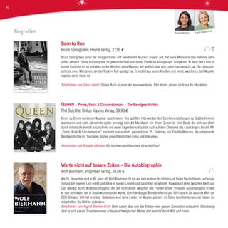 Biografien
Born to Run
Bruce Springsteen, Heyne Verlag, 27,99 €
Bruce Springsteen, einer der erfolgreichsten und beliebtesten Musiker unserer Zeit, hat seine Memoiren über mehrere Jahre
selbst verfasst. Seine Autobiografie ist gekennzeichnet von seiner Poetik als einzigartiger Songwriter. Er lässt den Leser in
seinen Kopf und ihn so teilhaben an der Weisheit eines Mannes, der wirklich über sein Leben nachgedacht hat. Die Lebensge-
schichte eines Menschen, der den Rock ‘n‘ Roll geprägt hat. Er erzählt aus seiner Kindheit und verrät, was ihn zu dem Musiker
machte, der er heute ist.
Empfohlen von Silvia Heidt Dieses Buch ist einer der lesenswertesten Titel dieses Jahres, nicht nur für Musikfans.
Queen – Pomp, Rock & Circumstances – Die Bandgeschichte
Phil Sutcliffe, Delius Klasing Verlag, 39,90 €
Ihnen zu Ehren wurde ein Musical geschrieben, ihre größten Hits werden bei Sportveranstaltungen zu Stadionhymnen
auserkoren und noch Jahrzehnte später verneigt sich die Musikwelt vor ihnen: Queen ist eine Band, die sich vor allem
durch stilistische Vielfalt auszeichnet, und deren Legende nicht zuletzt auch auf dem Charisma des Leadsängers beruht. Mit
„Pomp, Rock & Circumstances“ erscheint nun endlich, passend zum 25. Todestag von Freddie Mercury, die umfassende
Bandgeschichte mit Tourdaten, bisher unveröffentlichten Fotos und Interviews.
Empfohlen von Rosalie Multani Ein hochwertiges Geschenk für echte Fans!
Warte nicht auf bessre Zeiten – Die Autobiographie
Wolf Biermann, Propyläen Verlag, 28,00 €
Am 15. November wird er 80 Jahre alt: Wolf Biermann. Er hat wie kein anderer die Höhen und Tiefen Deutschlands und seiner
Teilung am eigenen Leib erlebt und diese in seinen Liedern und Gedichten verarbeitet. Es war ein Leben zwischen West und
Ost, geprägt durch Widerspruchsgeist, der ihn nicht selten zwischen alle Fronten führte. In seiner Autobiographie erzählt
er nun vom Vater, der in Auschwitz ermordet wurde, vom Hamburger Bombeninferno und führt uns in die absurde Welt der
DDR-Diktatur. Viel hat er erlebt. Geblieben sind seine Lieder: im Westen gefeiert, im Osten heimlich kursierend, haben sie
mitgeholfen, die Welt zu verändern.
Empfohlen von Ingrid Steiner-Graf Beim Lesen lässt uns das Erlebte einer ganzen Generation schaudern. Gleichzeitig
liest es sich wie ein Schelmenroman in bester schweijkscher Manier und besticht durch Witz und Ironie.
Ingrid Steiner-Graf
Rosalie Multani
42
 