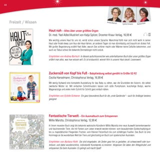 Freizeit / Wissen
Haut nah – Alles über unser größtes Organ
Dr. med. Yael Adler/illustriert von Katja Spitzer, Droemer Knaur Verlag, 16,99 €
Wie wichtig unsere Haut für uns ist, verrät schon unsere Sprache: Manchmal fühlt man sich nicht wohl in seiner
Haut oder findet etwas zum Aus-der-Haut-fahren, an anderen Tagen ist man dünnhäutig und braucht ein dickes Fell.
Mit großer Begeisterung erzählt Yael Adler, warum Sex schöner macht oder Männer keine Cellulite bekommen, und
auch vor Tabus scheut die bekannte Dermatologin nicht zurück.
Empfohlen von Andrea Bartsch In diesem aufschlussreichen wie unterhaltsamen Buch über unser größtes Organ
erfährt man alles, was man wissen will. Es ist erstaunlich, wieviel Hirn in unserer Haut steckt. Lesenswert.
Zuckersüß von Kopf bis Fuß – Babykleidung selbst genäht in Größe 52-92
Cecilia Hanselmann, Christophorus Verlag, 16,99 €
Mit wenig Aufwand eine komplette Ausstattung für das Baby zu nähen, war die Grundidee der Autorin, die selbst
zweifache Mutter ist. Mit einfachen Schnittmustern lassen sich süße Pumphosen, kuschelige Bodys, warme
Wagenanzüge und vieles mehr Schritt für Schritt ganz einfach nähen.
Empfohlen von Sybille Scheerer Ein ganz besonderes Buch für die „erste Garderobe“ – auch für Anfänger bestens
geeignet.
Fantastische Tierwelt – Ein Ausmalbuch zum Entspannen
Millie Marotta, Christophorus Verlag, 12,99 €
In ihrem neuesten Buch zeigt die bekannte walisische Künstlerin Millie Marotta eine neue Auswahl bemerkenswerter
und faszinierender Tiere, die mit Farben zum Leben erweckt werden können: vom bezaubernden Goldschopfpinguin
bis zu majestätischen Fliegenden Fischen, vom Kleinen Fetzenfisch bis zum schläfrigen Faultier. Das Buch ist eine
Hommage an die wunderbare Welt der Tiere und gleichzeitig ein Buch zum spielerischen Ausmalen.
Empfohlen von Barbara Roth Sie sind eingeladen, die Seiten ganz frei zu gestalten, ob schwarzweiß oder kun-
terbunt, und dabei wunderschöne, individuelle Kunstwerke zu kreieren. Vergessen Sie dabei den Alltagstrubel und
entspannen Sie beim Ausmalen. Es gelingt und macht Spaß!
Barbara RothSybille Scheerer
Andrea Bartsch
44
 