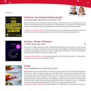 Kochen
Simplissime - Das einfachste Kochbuch der Welt
Jean-François Mallet, Edition Michael Fischer Verlag, 19,99 €
Endlich ein Kochbuch, das die Einfachheit auch hält, die es verspricht. Jedes Rezept erhält eine volle Doppelseite, auf der alle
Zutaten anschaulich abgebildet sind, die der französische Koch und Bestsellerautor auf die jeweils sechs essentiellen reduziert
hat. Da auch die Anleitungen selbst ganz einfach gehalten sind, kann sich wirklich jeder an den Rezepten versuchen.
Empfohlen von Alexander Fütterer Ein tolles Kochbuch, das Sie nicht nur neugierig auf das Nachkochen machen wird,
sondern sich auch prima zum Verschenken eignet. Dazu kostet der zwei Kilo-Koloss gerade mal knapp 20 Euro.
Die Küche – Mit über 120 Rezepten
Tim Mälzer, Mosaik Verlag, 24,99 €
Kochen ist mit Tim Mälzer wirklich nicht schwer. Jede Menge tolle Rezepte bietet sein neues Kochbuch, und wie immer legt
er viel Wert auf frische Ware zu bezahlbaren Preisen. Zudem bietet er jedem Hobbykoch die Möglichkeit, alle Rezepte nach
eigenem Gusto abzuwandeln und der eigenen Inspiration und Kreativität ausreichend Raum zu lassen. Schöne Fotografien
machen dieses Buch außerdem zu einem wahren „Augenschmaus“.
Empfohlen von Sybille Scheerer Ich bin seit jeher ein großer Fan von Tim Mälzer und seiner „Bullerei“. „Die Küche“ hat in
meiner Küche schon jetzt einen festen Platz neben dem Herd.
Würzig!
Caroline Dafgård Widnersson, Hädecke Verlag, 24,00 €
Mittlerweile bestimmt die Lebensmittelindustrie immer mehr über unseren eigenen Gaumen: Die Mayo tropft klümpchenfrei
luftig leicht vom Löffel und schmeckt mit jedem Glas „als Qualitätsmerkmal“ immer gleich. Sie würden gerne Kräuter der
Provence kaufen, mögen aber keinen Thymian? Macht doch nichts – einfach selbst anmischen! Trauen wir uns, unseren
eigenen Geschmackssinn wieder zu entdecken und noch wichtiger – ihm wieder zu vertrauen. Es geht nicht darum, ab sofort
jede einzelne Kräutermischung selbst anzurühren und stundenlang in der Küche zu stehen für Würstchen mit hausgemachtem
Senf. Aber es macht unendlich viel Spaß zu entdecken, dass Senf nicht immer aus der Tube kommen muss - und dann auch
noch besser schmeckt! Die Autorin gibt viele Infos zum Haltbarmachen, sodass sich die Mühe auch lohnt.
Empfohlen von Maren Schierding Für Kochbuchsüchtige wie mich ein Meisterwerk – schon die Fotos sind ein Genuss!
Sybille Scheerer
Alexander Fütterer
45
 