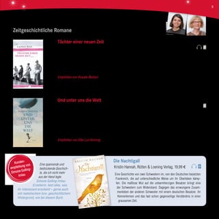 Eine spannende und
bedrückende Geschich-
te, die ich nicht mehr
aus der Hand legte.
Simone Golling-Imlau
Erzieherin, liest alles, was
ihr interessant erscheint – gerne auch
mit realistischem bzw. geschichtlichem
Hintergrund, wie bei diesem Buch.
Die Nachtigall
Kristin Hannah, Rütten & Loening Verlag, 19,99 €
Eine Geschichte von zwei Schwestern im, von den Deutschen besetzten
Frankreich, die auf unterschiedliche Weise um ihr Überleben kämp-
fen. Die maßlose Wut auf die unbarmherzigen Besatzer bringt eine
der Schwestern zum Widerstand. Dagegen das erzwungene Zusam-
menleben der anderen Schwester mit einem deutschen Besatzer, ihr
Kennenlernen und das fast schon gegenseitige Verständnis in einer
grausamen Zeit.
Kunden-
empfehlung von
Simone Golling-
Imlau
Zeitgeschichtliche Romane
Töchter einer neuen Zeit
Carmen Korn, Kindler Verlag, 19,95 €
Henny Godhusen ist gerade erst 18 Jahre alt, als der erste Weltkrieg zu Ende geht. Mit der Gewissheit, die dunklen Kriegsjahre
endlich hinter sich gelassen zu haben, tritt sie voller Lebensfreude eine Hebammenausbildung in Hamburg an. Drei Frauen
begleiten sie auf ihrem Weg: Die junge Lehrerin Lina, die wohlhabende Ida und die rebellische Käthe. So verschieden die
Frauen auch sind, so eng ist ihre Freundschaft, die in den nächsten Jahrzehnten noch oft auf die Probe gestellt werden wird.
Empfohlen von Rosalie Multani Carmen Korn verwebt in ihrer Jahrhundert-Trilogie deutsche Geschichte mit vier Frauenle-
ben. Im ersten Teil „Töchter einer neuen Zeit“ wird so in wunderbarem Erzählstil die Zeit vom Beginn des 20. Jahrhunderts über
die goldenen Zwanziger Jahre bis zum Dritten Reich erlebbar.
Und unter uns die Welt
Maiken Nielsen, Wunderlich Verlag, 19,95 €
Christian Nielsen wird 1910 auf Sylt geboren. Seine Vorfahren sind zur See gefahren, aber er träumt vom Fliegen. Besonders
fasziniert ist er von den Zeppelinen, die ab 1914 über Sylt kreuzen. Doch für die Ausbildung zum Flieger hat die Familie kein
Geld. Immerhin kann er auf der Yacht eines amerikanischen Millionärs anheuern und mit ihm auf Weltreise gehen. In New York
begegnet der Matrose einer jungen Journalistin; diese Begegnung ist für beide schicksalhaft. Christians Traum wird schließ-
lich doch noch wahr, er wird Luftschiff-Offizier. Im Mai 1937 bricht er als Navigator auf der „Hindenburg“ nach Lakehurst auf,
um seine große Liebe wiederzusehen. Doch dann geht der Zeppelin in Flammen auf.
Empfohlen von Elke Lux-Kimmig Maiken Nielsen erzählt die Zeppelin-Ära anhand der Lebensgeschichte ihres Großvaters
authentisch und sehr faszinierend!
Elke Lux-Kimmig
Rosalie Multani
9
 