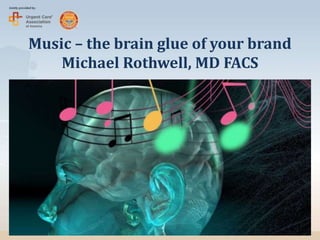 Music – the brain glue of your brand
Michael Rothwell, MD FACS
 