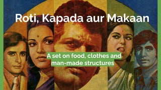 A set on food, clothes and famous structures
Roti, Kapada aur Makaan
A set on food, clothes and
man-made structures
 