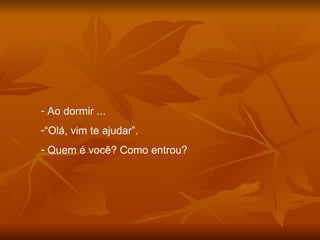 Ao dormir ... “ Olá, vim te ajudar”. Quem é você? Como entrou? 