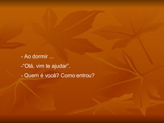 Ao dormir ... “ Olá, vim te ajudar”. Quem é você? Como entrou? 