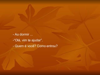 Ao dormir ... “ Olá, vim te ajudar”. Quem é você? Como entrou? 