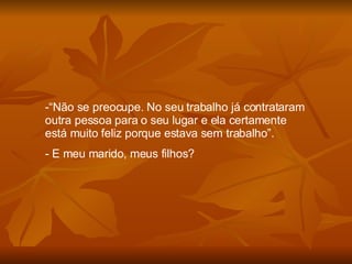 “ Não se preocupe. No seu trabalho já contrataram outra pessoa para o seu lugar e ela certamente está muito feliz porque estava sem trabalho”. E meu marido, meus filhos? 