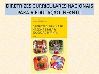 DIRETRIZES CURRICULARES NACIONAIS
    PARA A EDUCAÇÃO INFANTIL
 